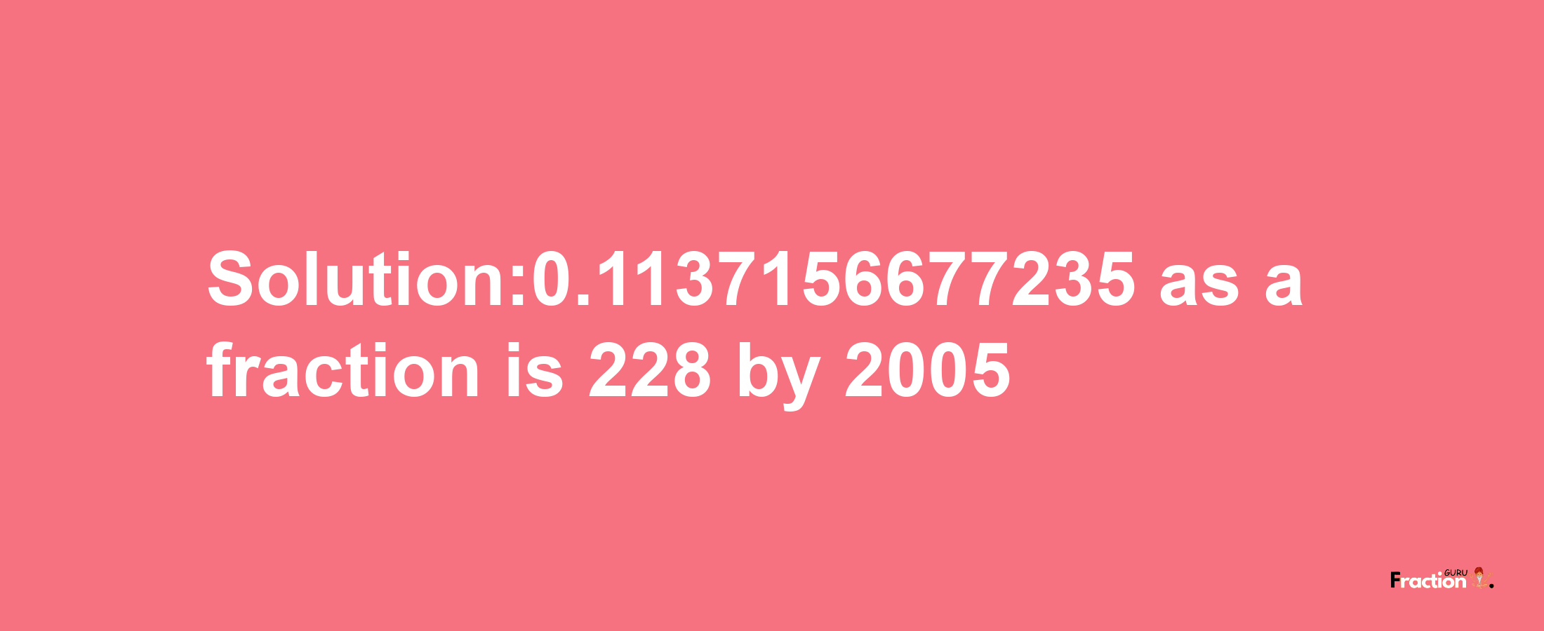 Solution:0.1137156677235 as a fraction is 228/2005