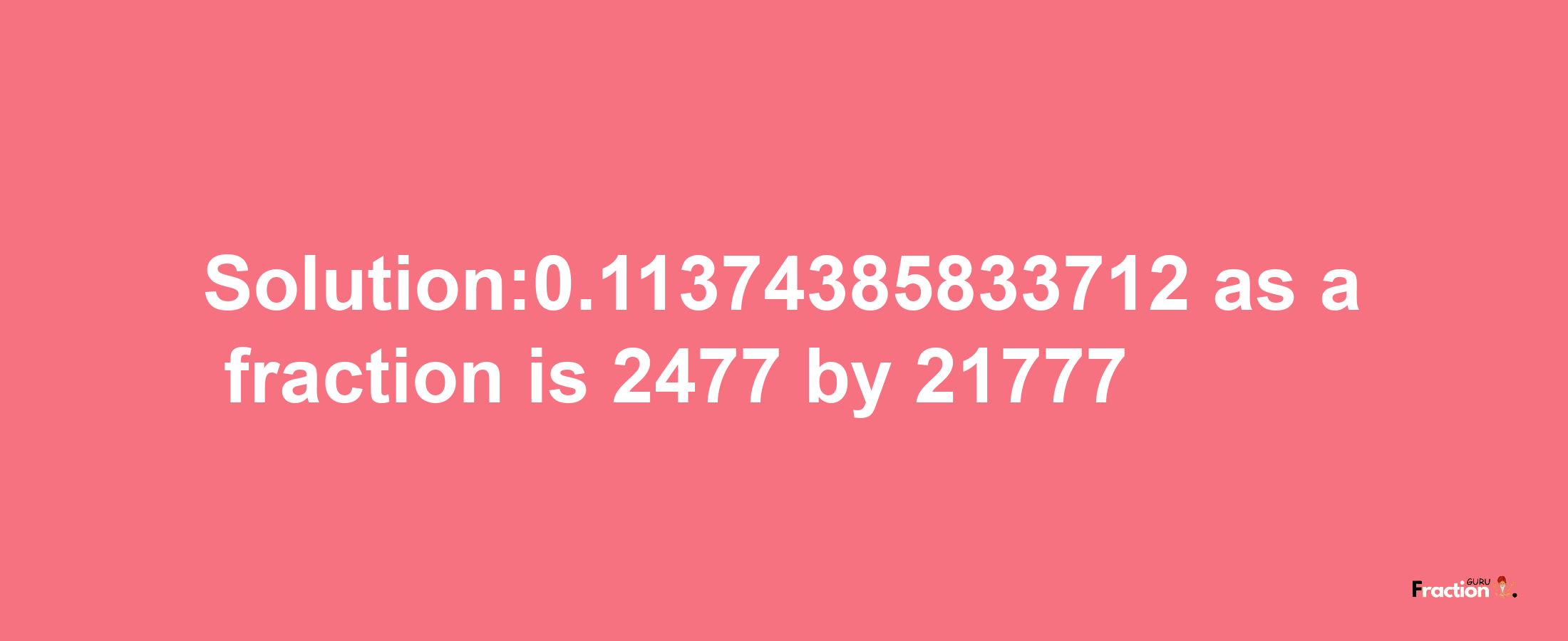 Solution:0.11374385833712 as a fraction is 2477/21777