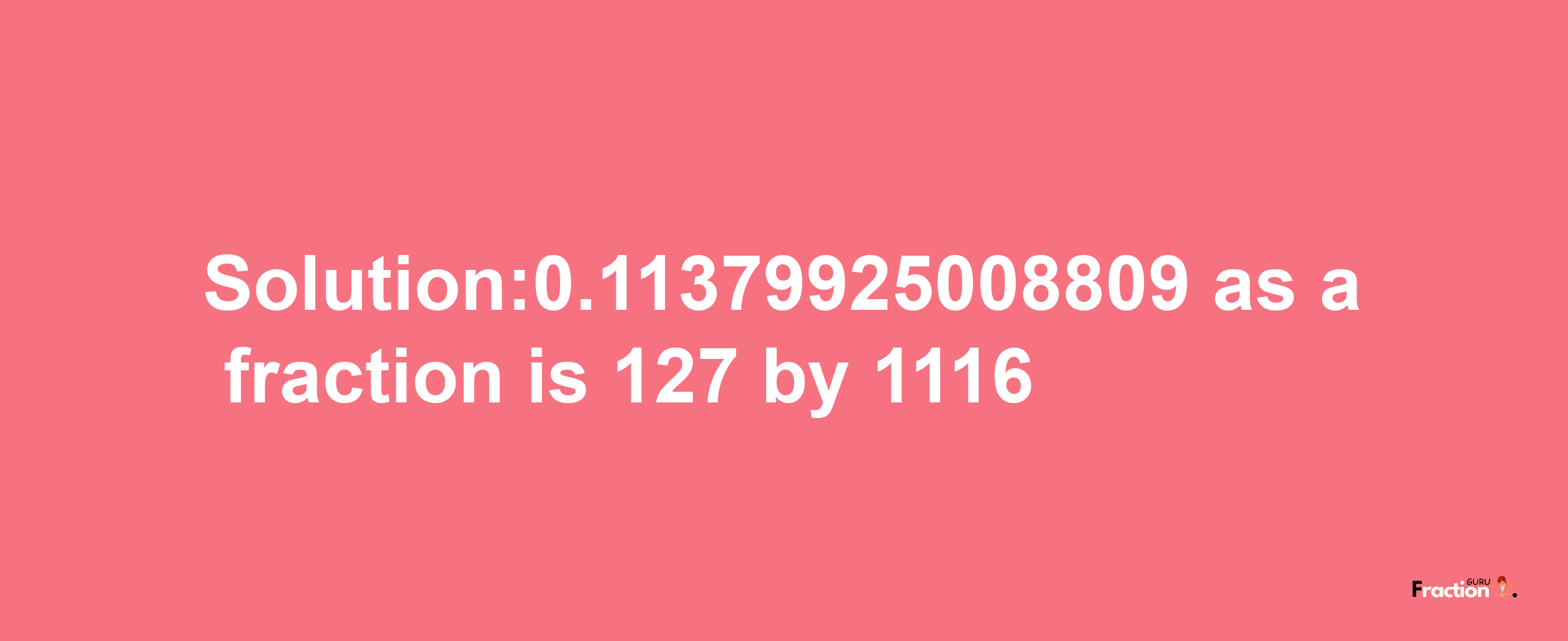 Solution:0.11379925008809 as a fraction is 127/1116