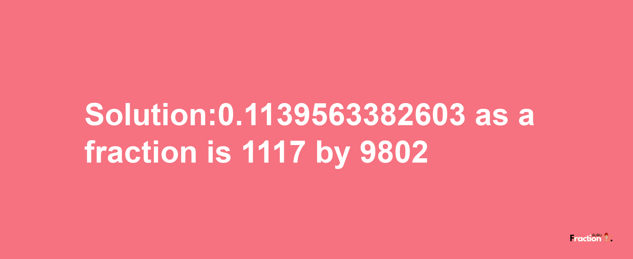 Solution:0.1139563382603 as a fraction is 1117/9802