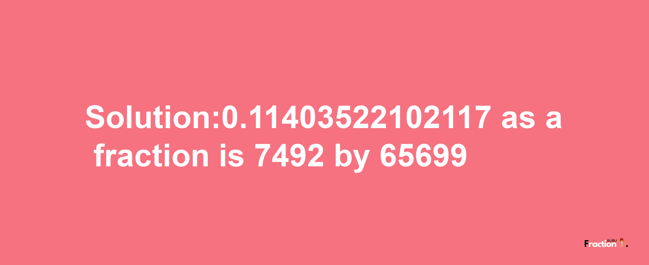 Solution:0.11403522102117 as a fraction is 7492/65699