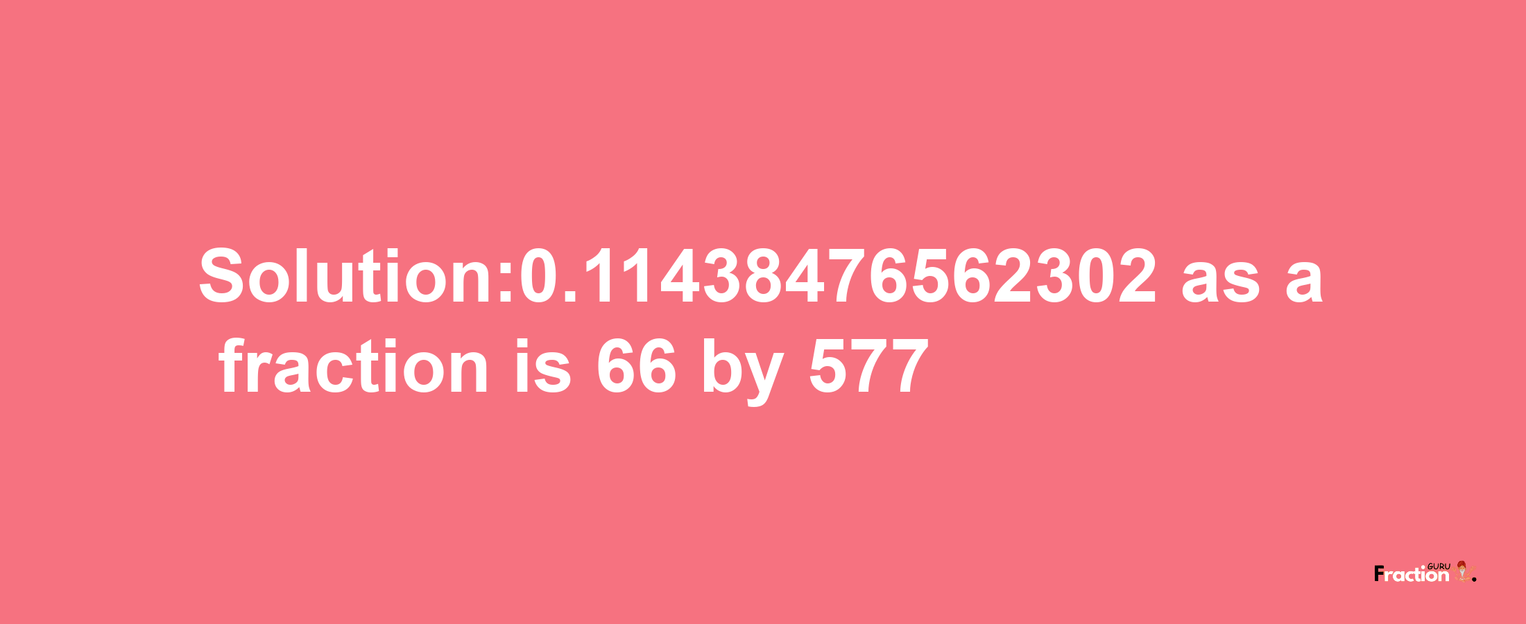 Solution:0.11438476562302 as a fraction is 66/577