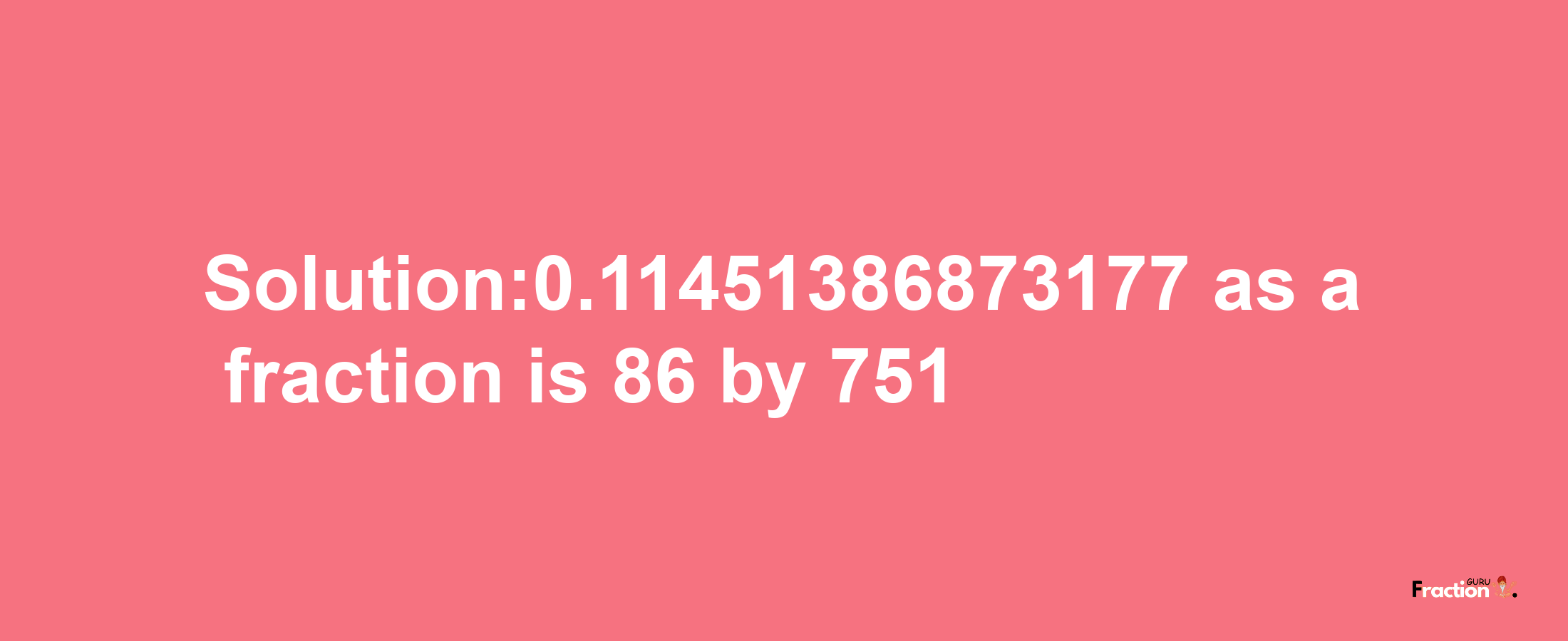 Solution:0.11451386873177 as a fraction is 86/751