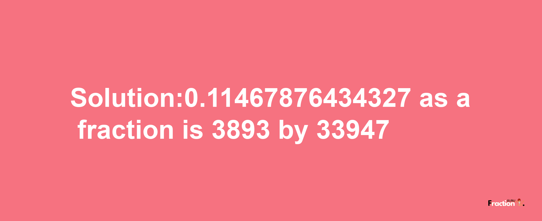 Solution:0.11467876434327 as a fraction is 3893/33947