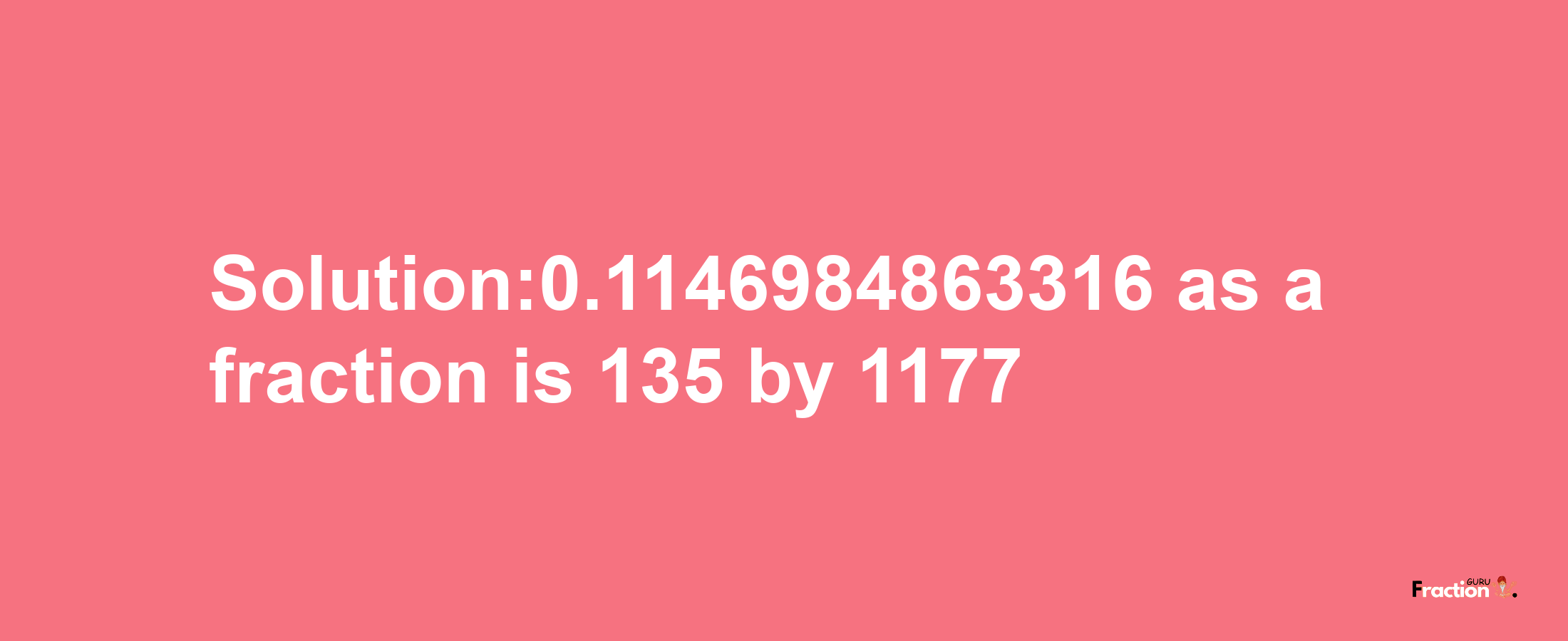 Solution:0.1146984863316 as a fraction is 135/1177