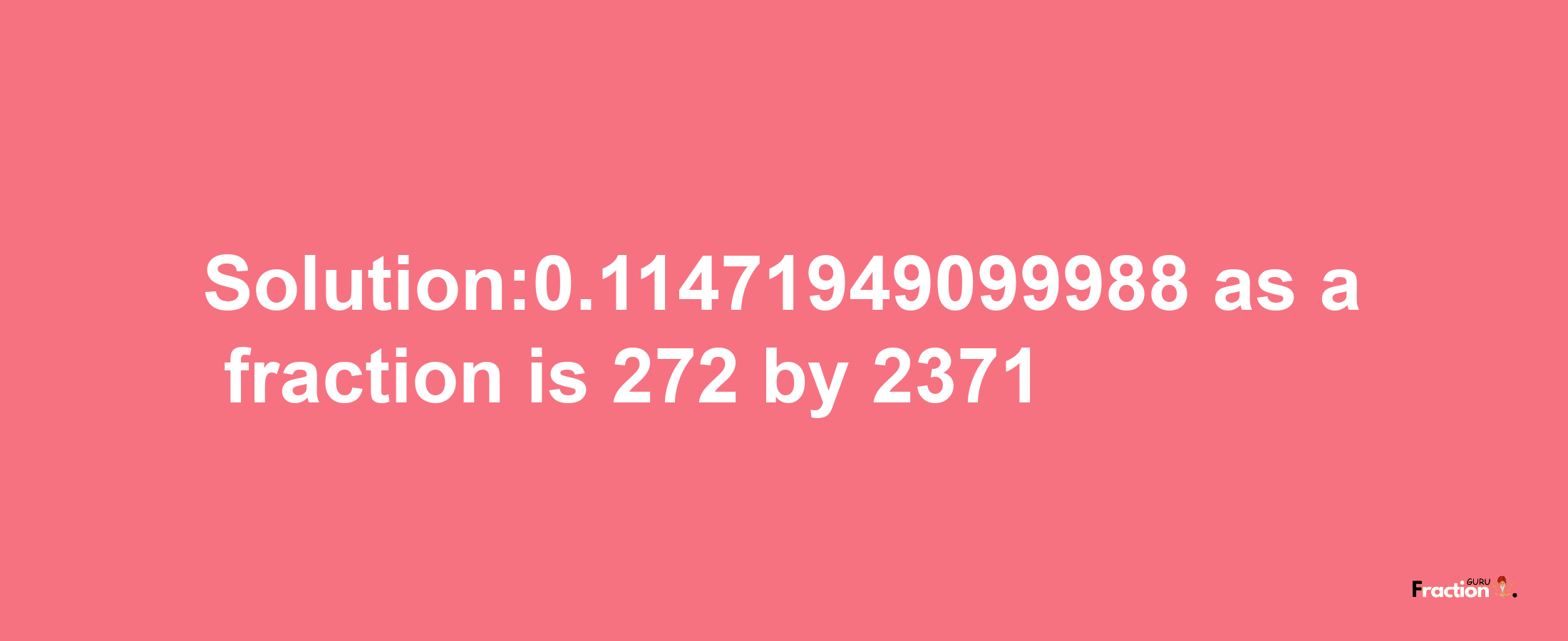 Solution:0.11471949099988 as a fraction is 272/2371