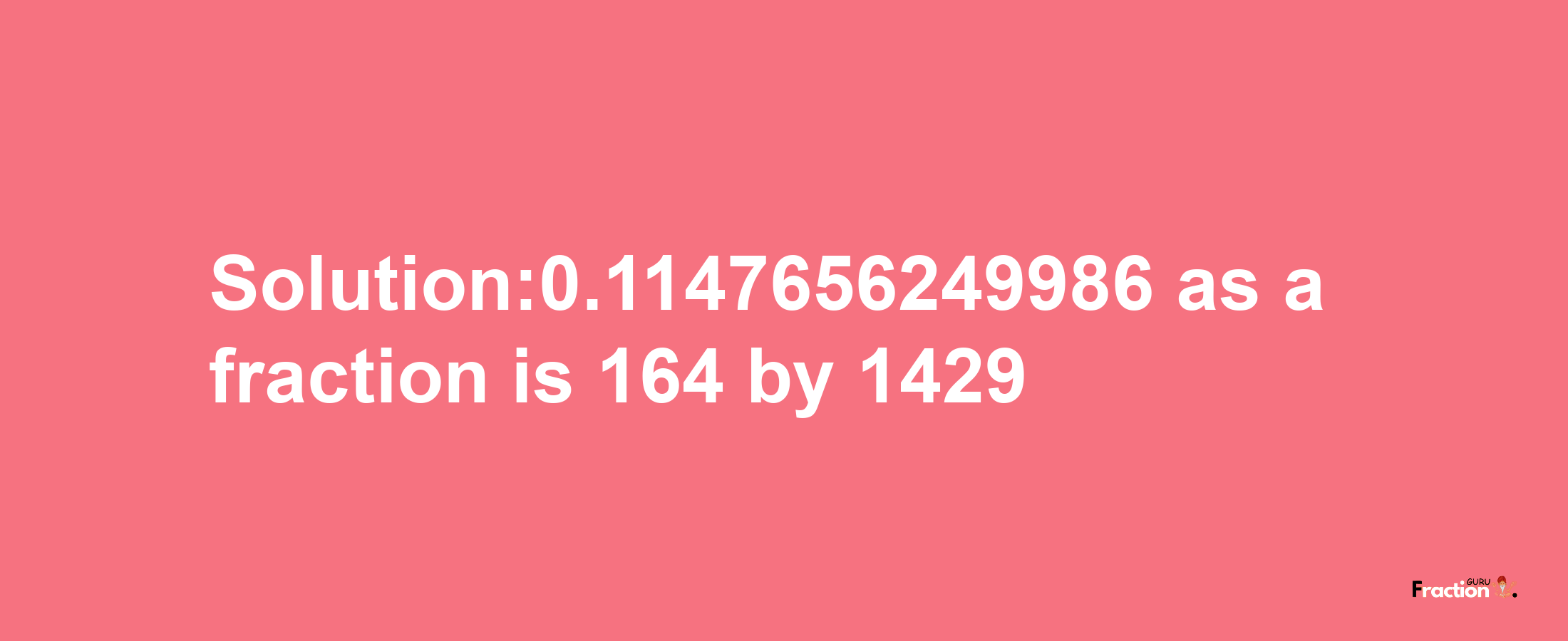 Solution:0.1147656249986 as a fraction is 164/1429