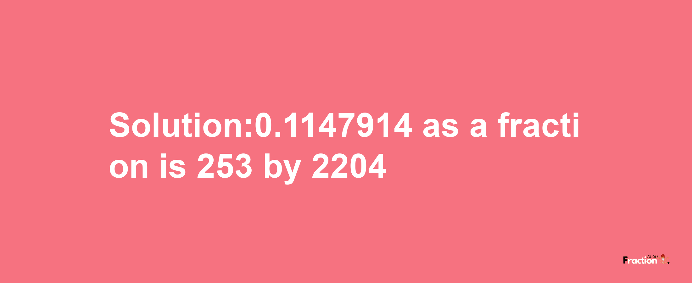 Solution:0.1147914 as a fraction is 253/2204