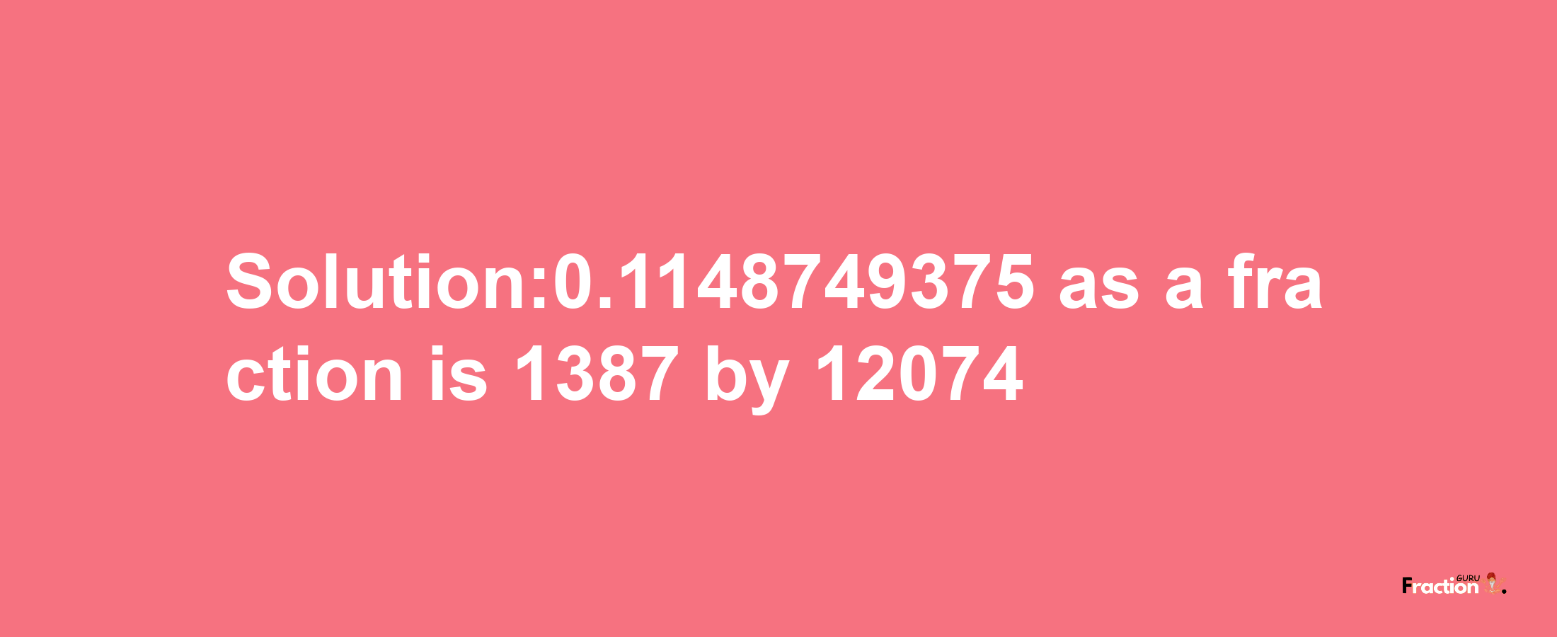 Solution:0.1148749375 as a fraction is 1387/12074