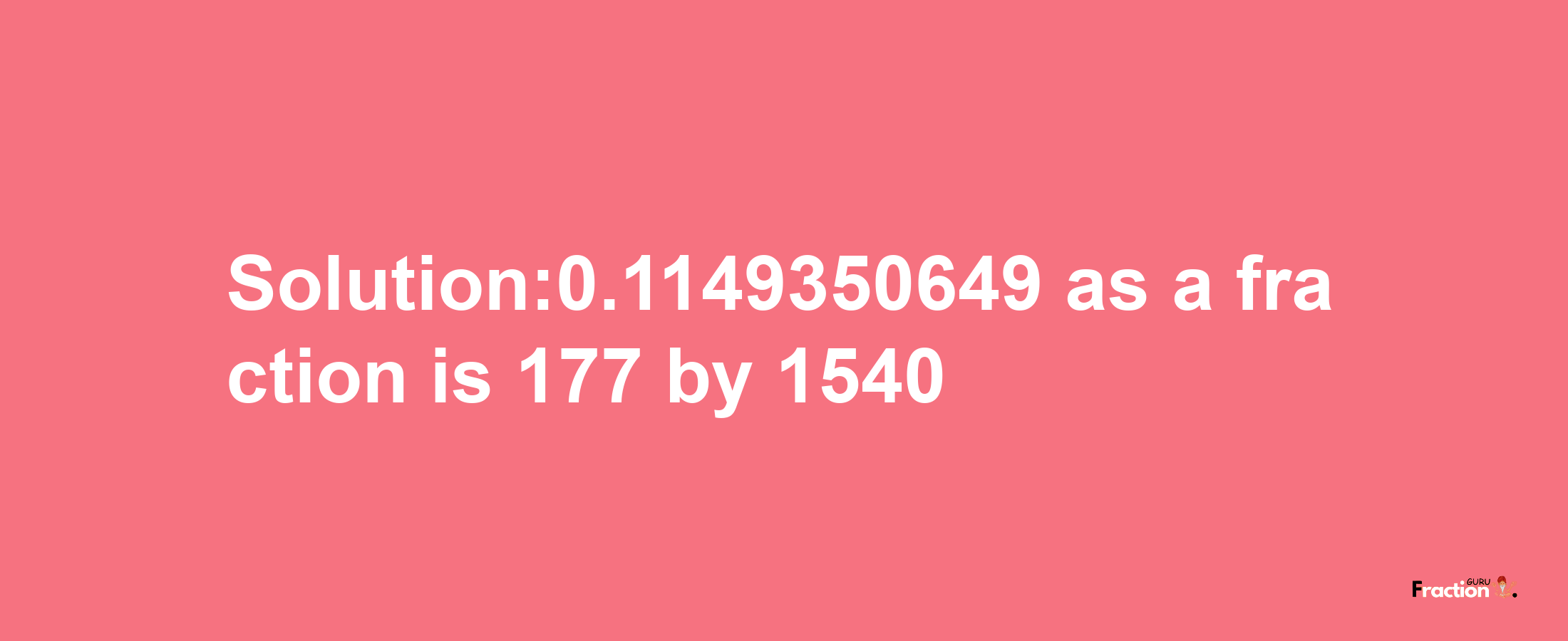 Solution:0.1149350649 as a fraction is 177/1540