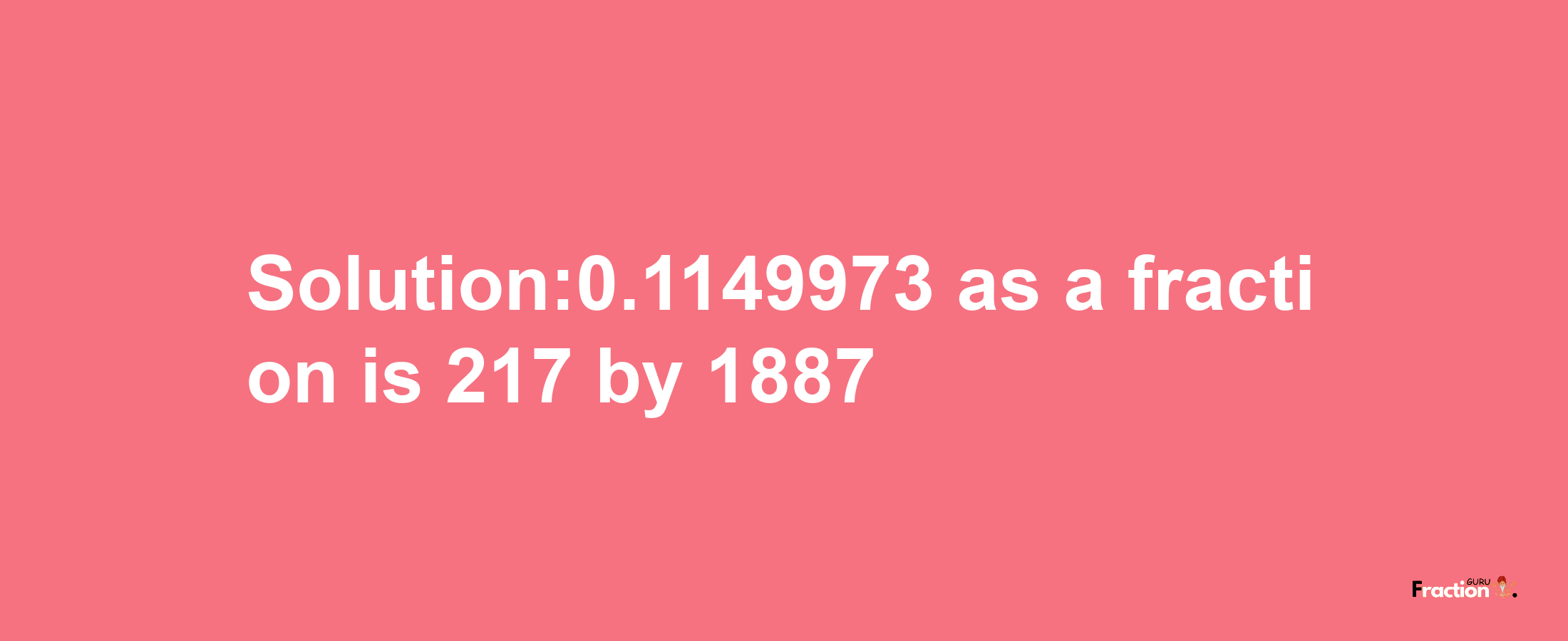 Solution:0.1149973 as a fraction is 217/1887