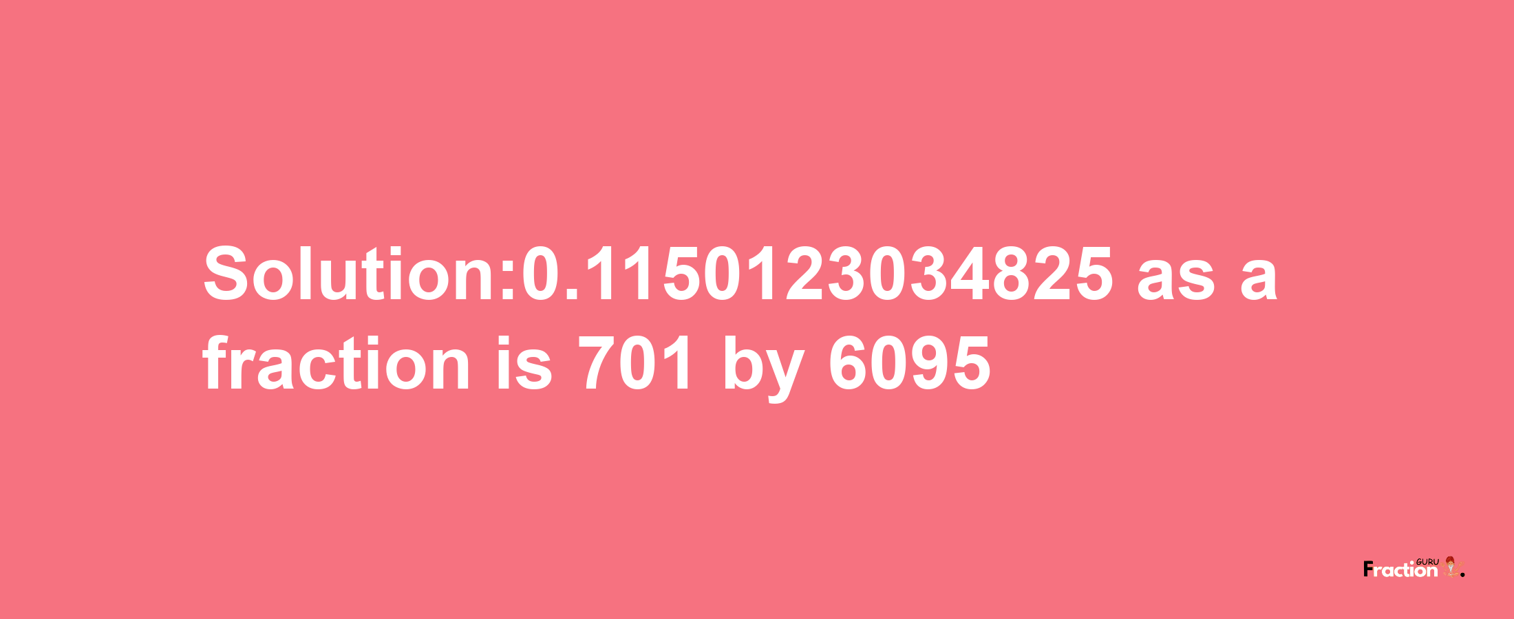 Solution:0.1150123034825 as a fraction is 701/6095