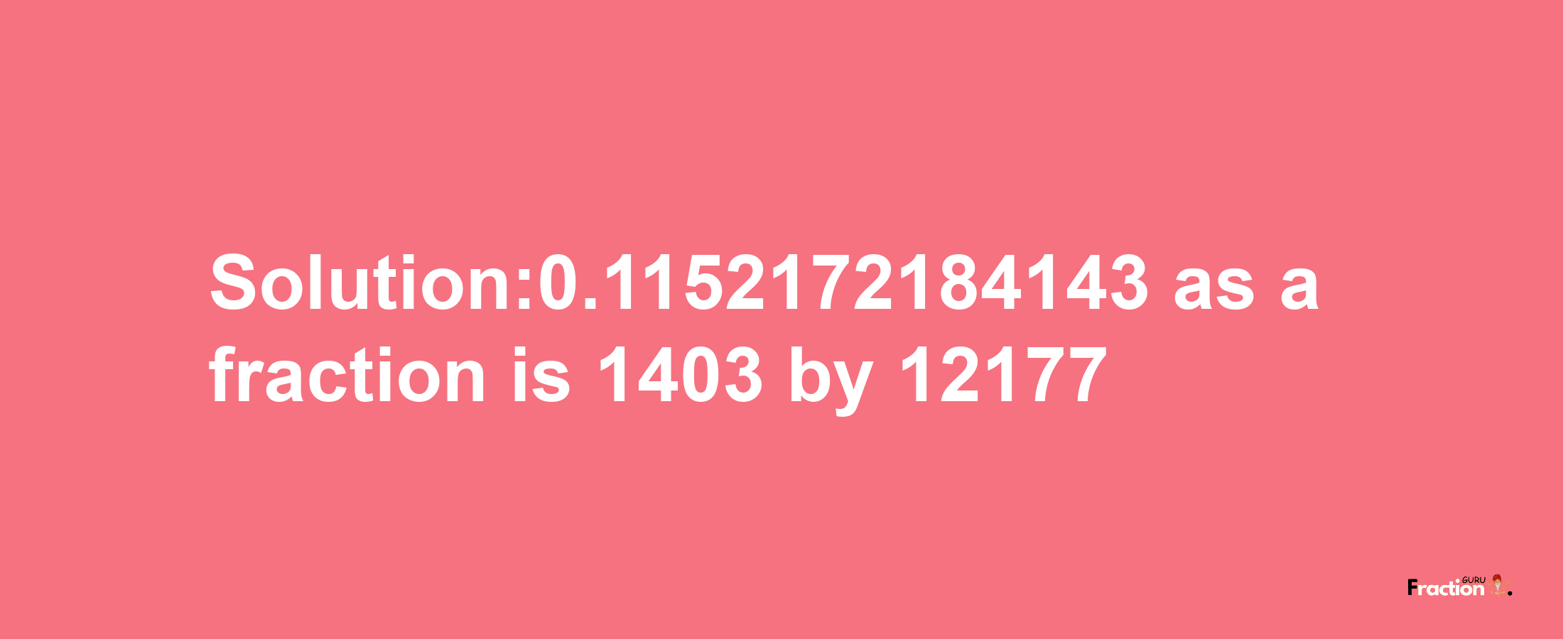 Solution:0.1152172184143 as a fraction is 1403/12177