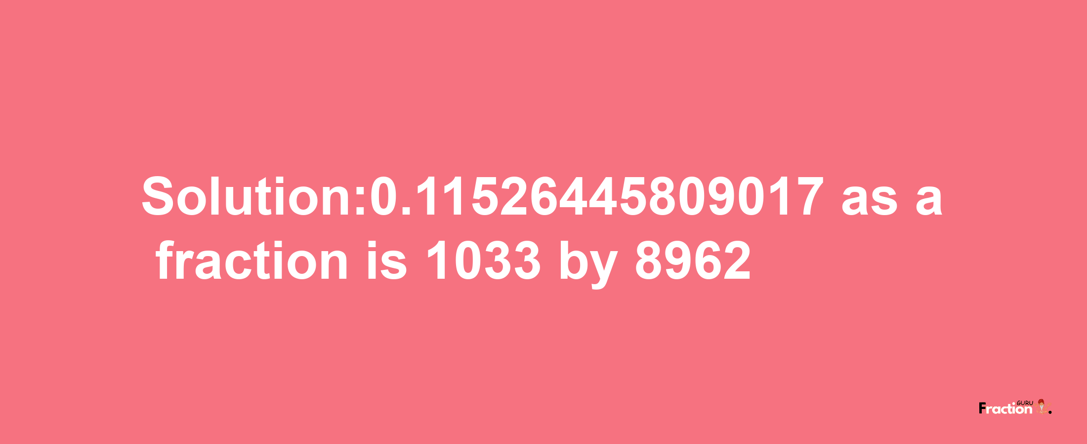 Solution:0.11526445809017 as a fraction is 1033/8962