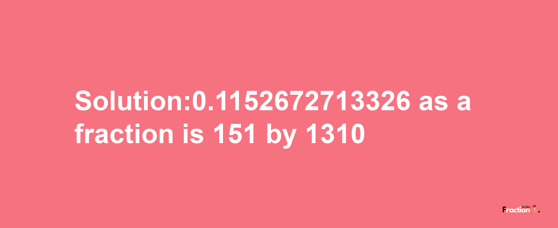 Solution:0.1152672713326 as a fraction is 151/1310