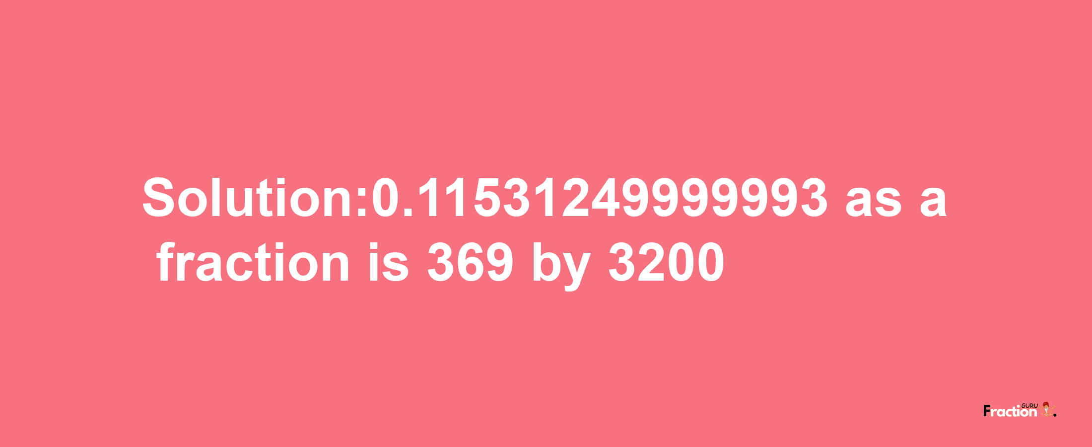 Solution:0.11531249999993 as a fraction is 369/3200