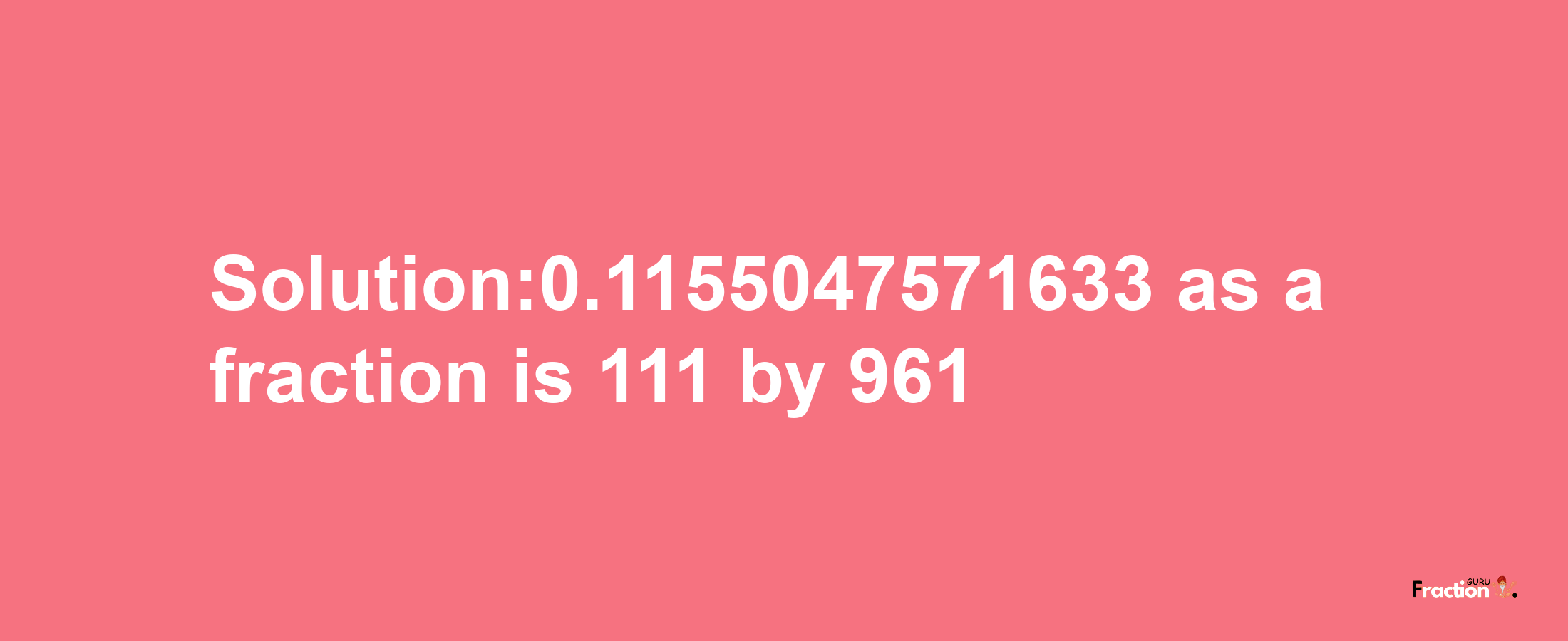 Solution:0.1155047571633 as a fraction is 111/961