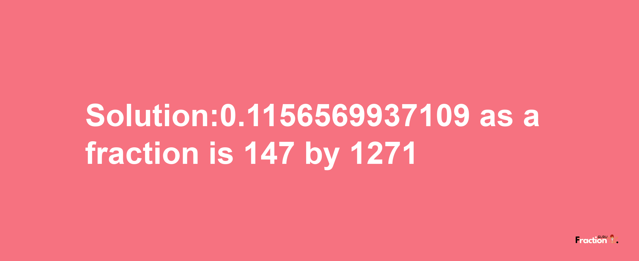 Solution:0.1156569937109 as a fraction is 147/1271