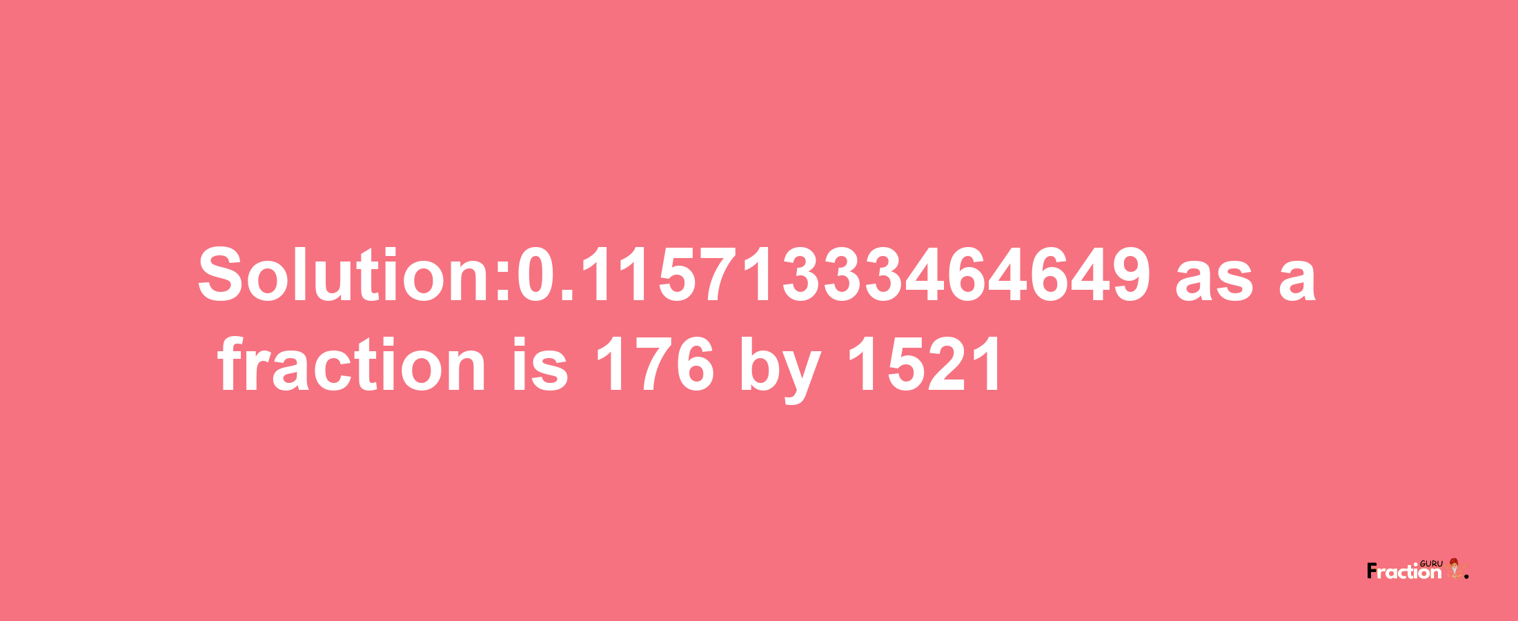 Solution:0.11571333464649 as a fraction is 176/1521