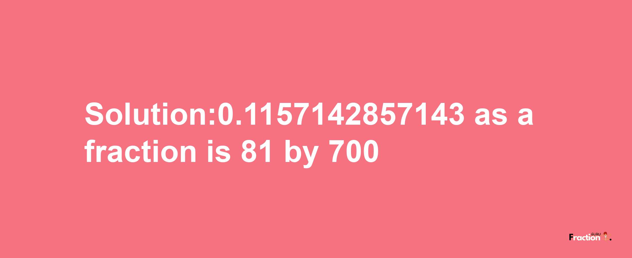 Solution:0.1157142857143 as a fraction is 81/700