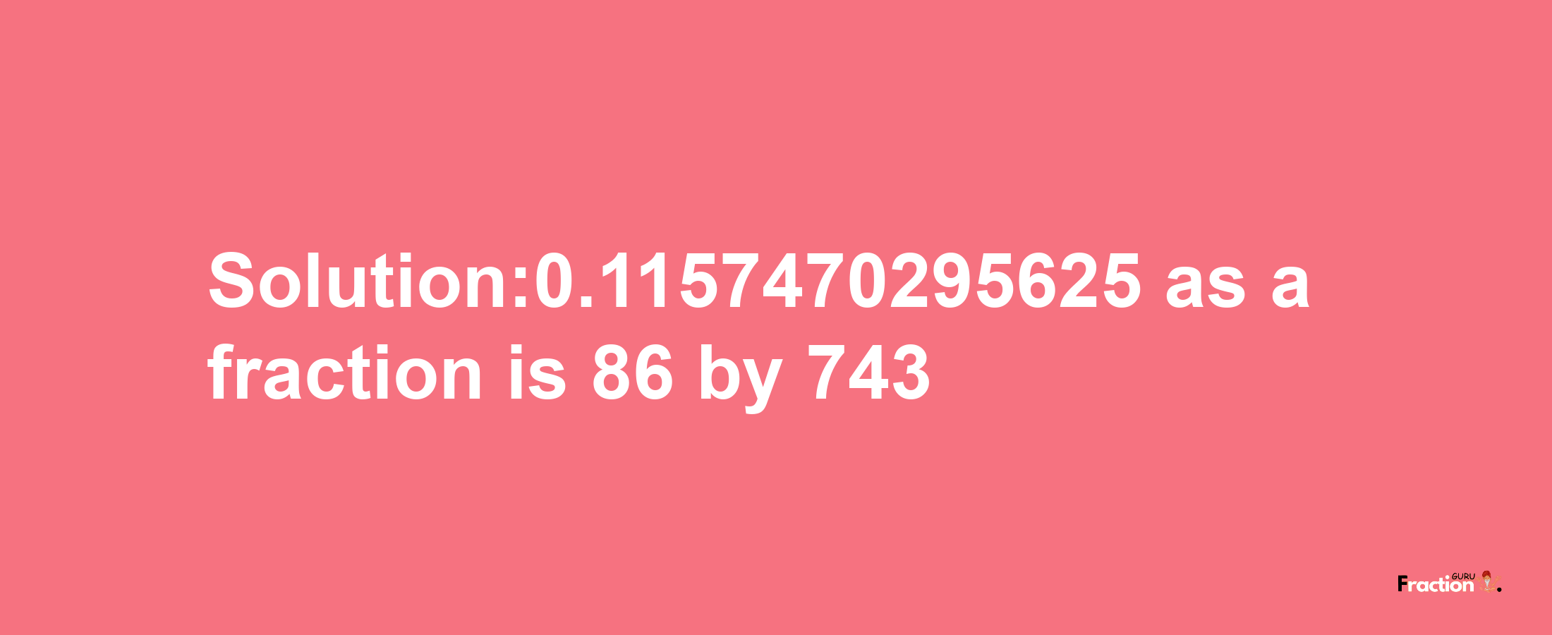 Solution:0.1157470295625 as a fraction is 86/743