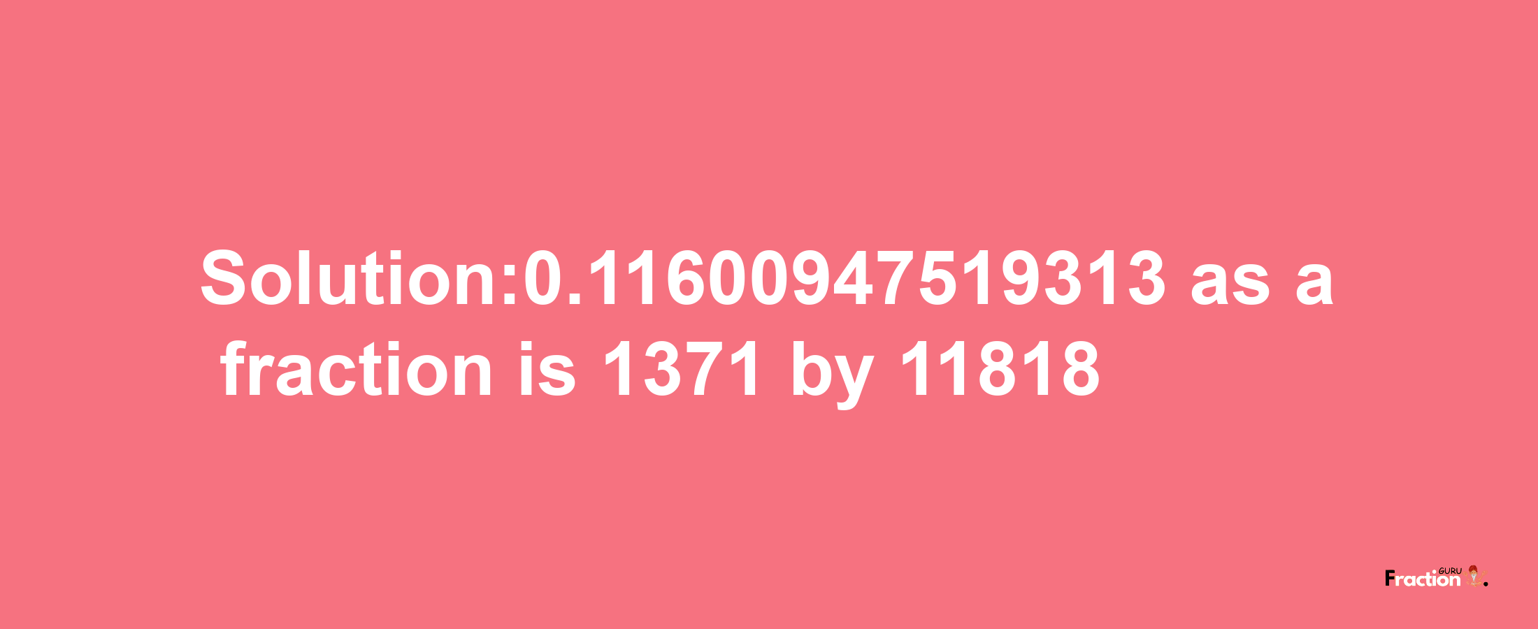 Solution:0.11600947519313 as a fraction is 1371/11818