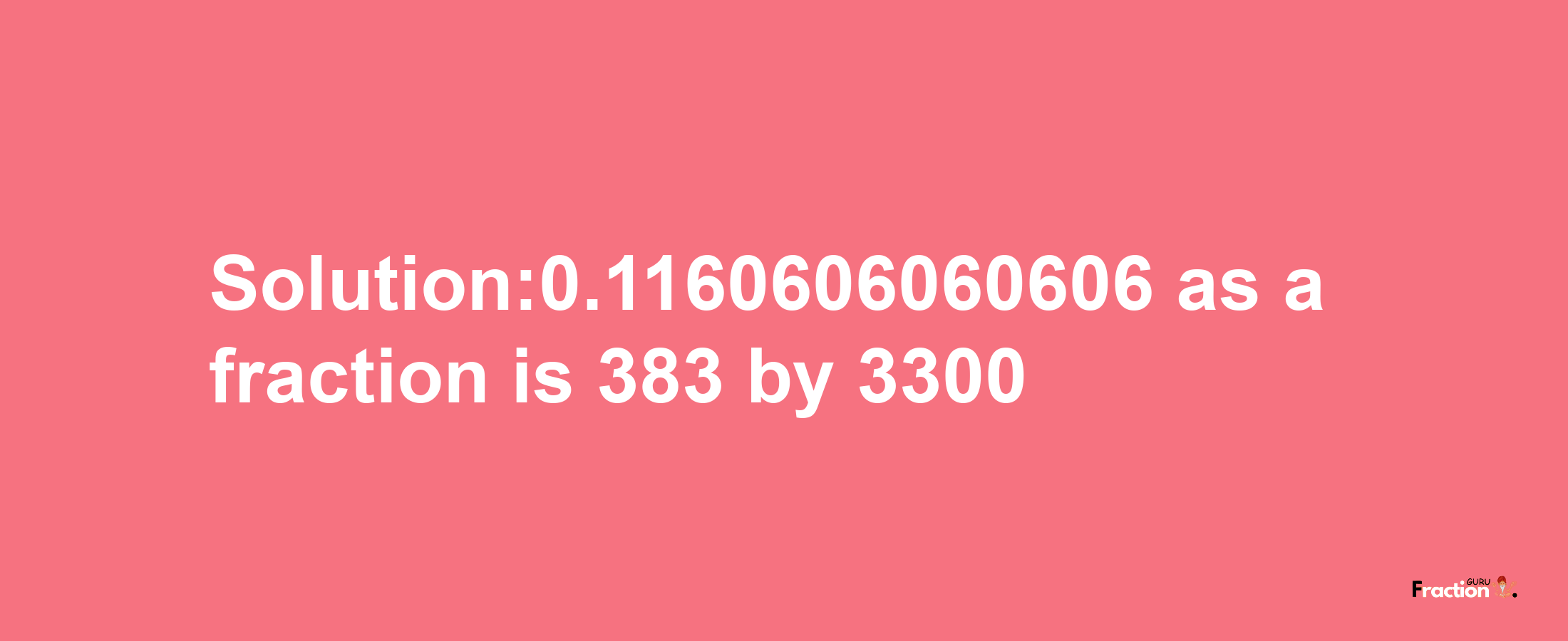 Solution:0.1160606060606 as a fraction is 383/3300