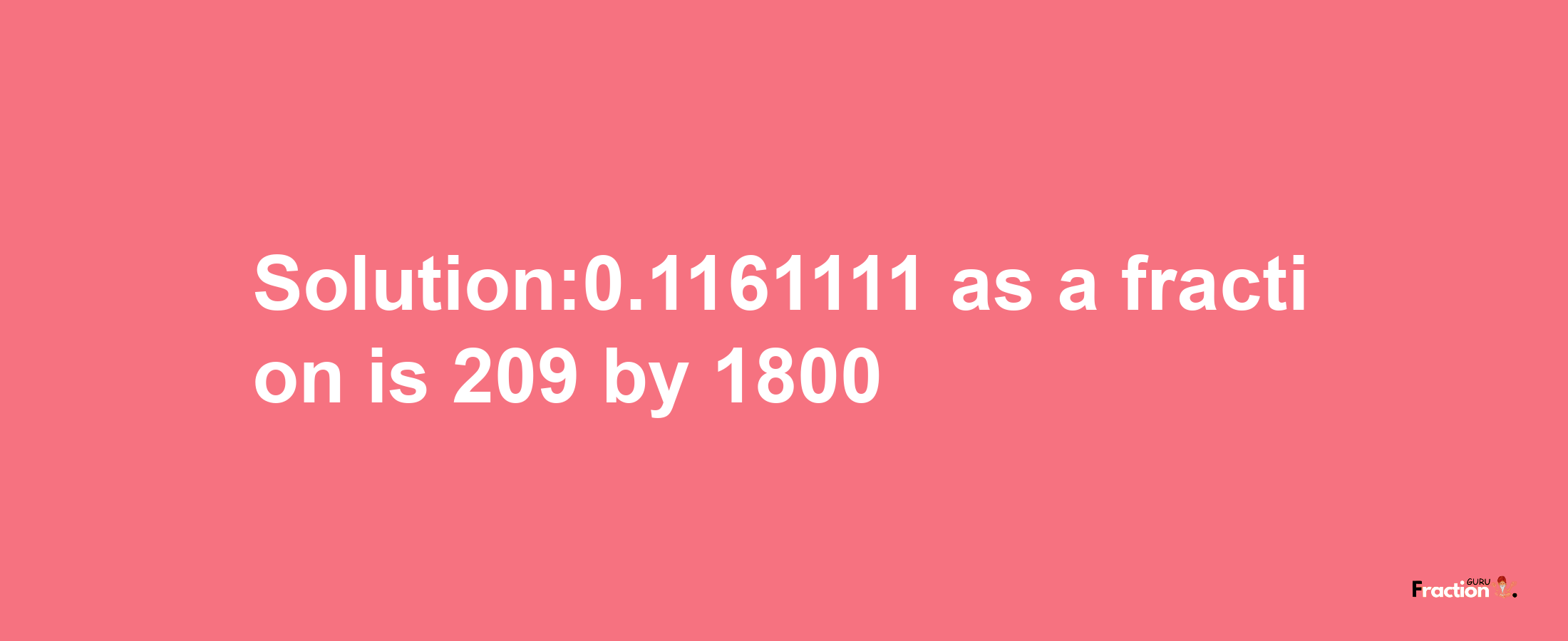 Solution:0.1161111 as a fraction is 209/1800