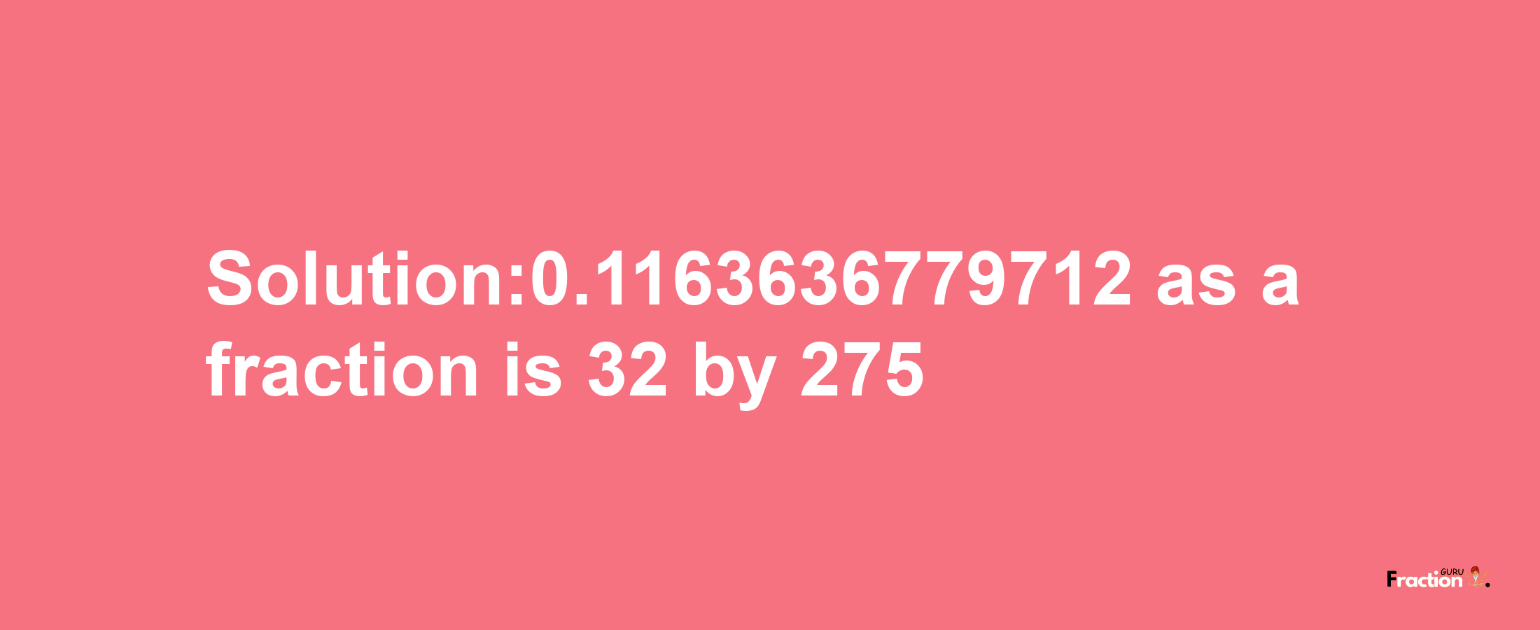 Solution:0.1163636779712 as a fraction is 32/275