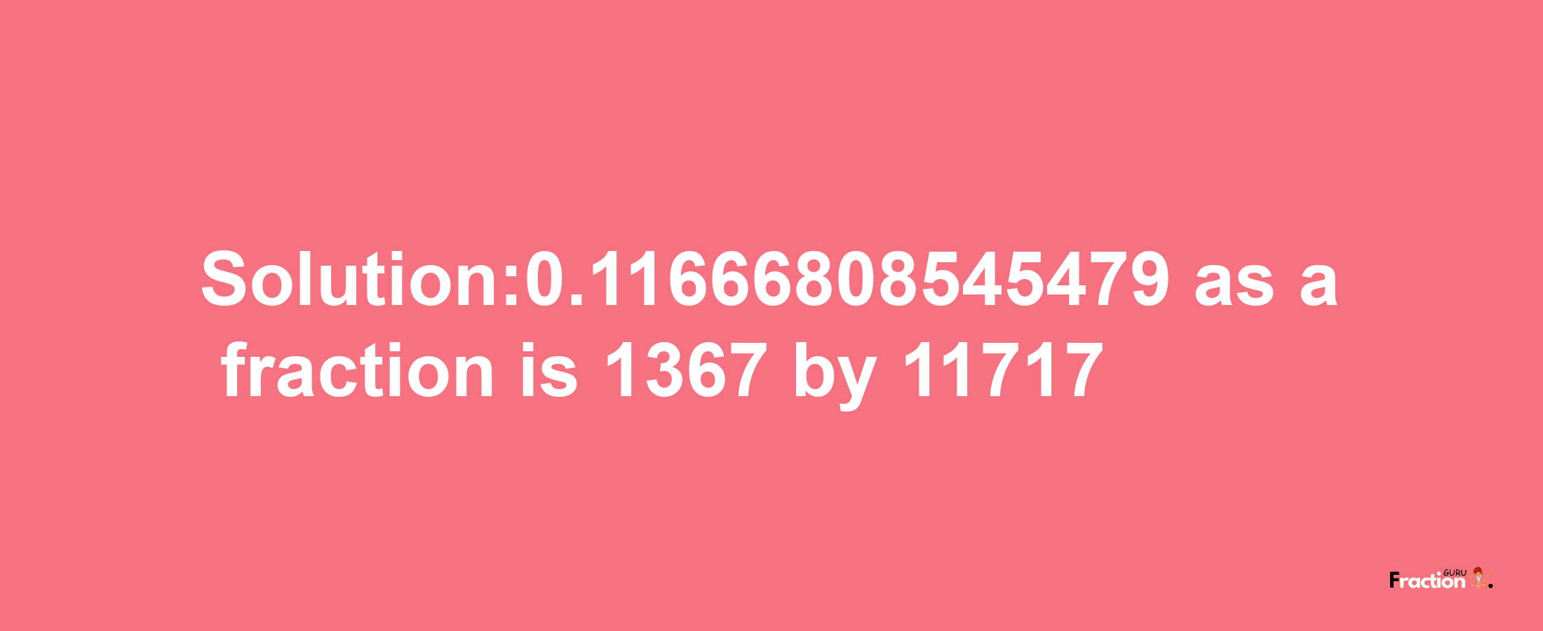 Solution:0.11666808545479 as a fraction is 1367/11717