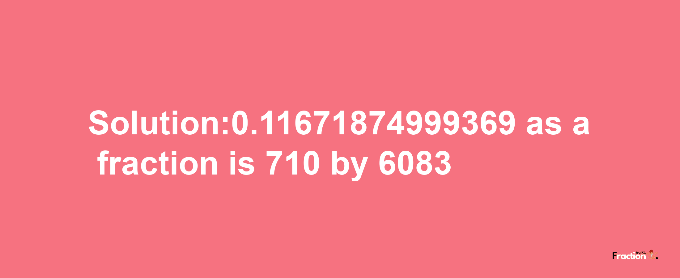 Solution:0.11671874999369 as a fraction is 710/6083