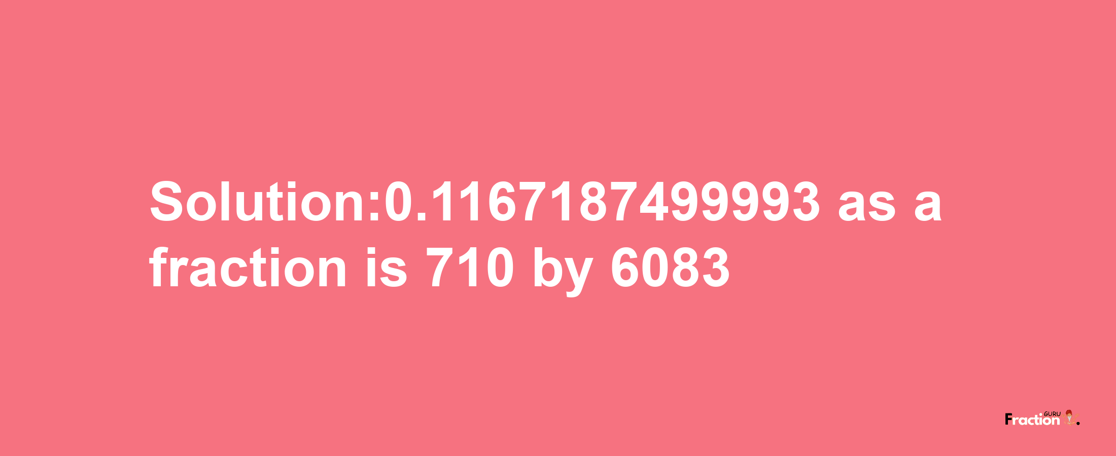 Solution:0.1167187499993 as a fraction is 710/6083