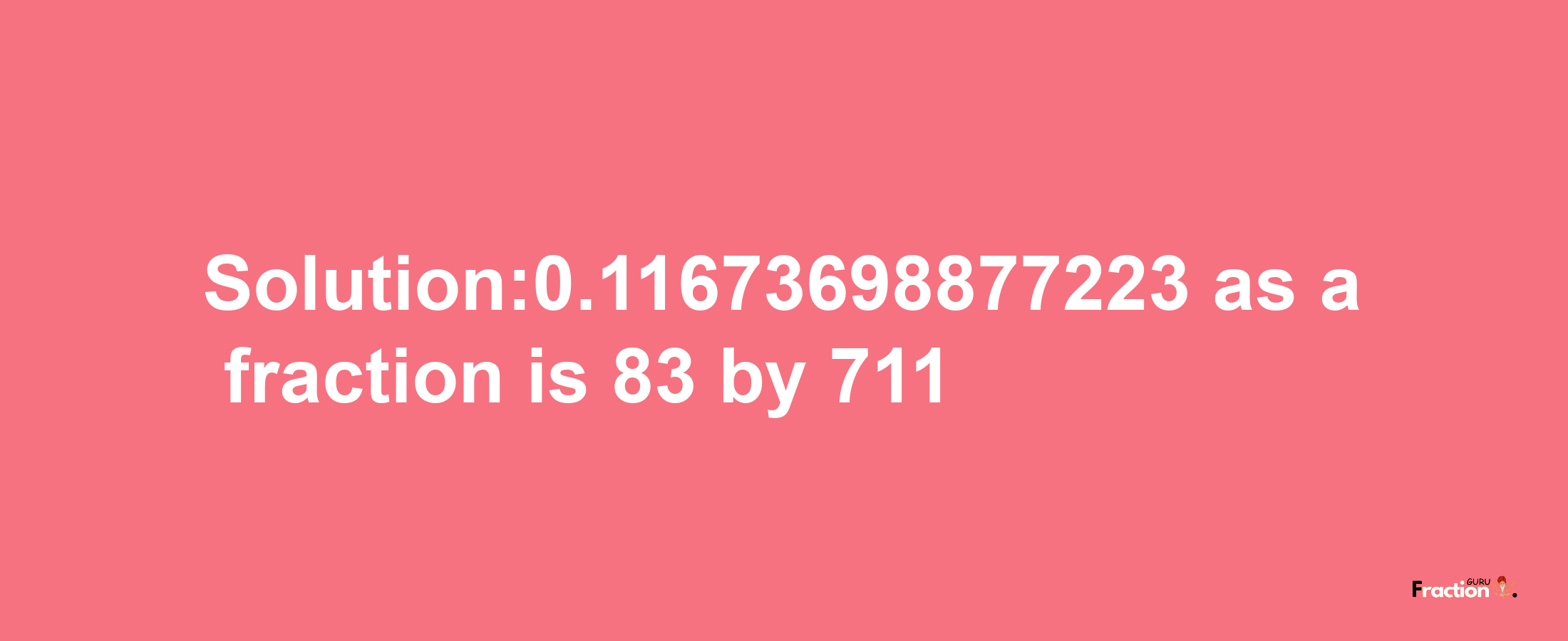 Solution:0.11673698877223 as a fraction is 83/711