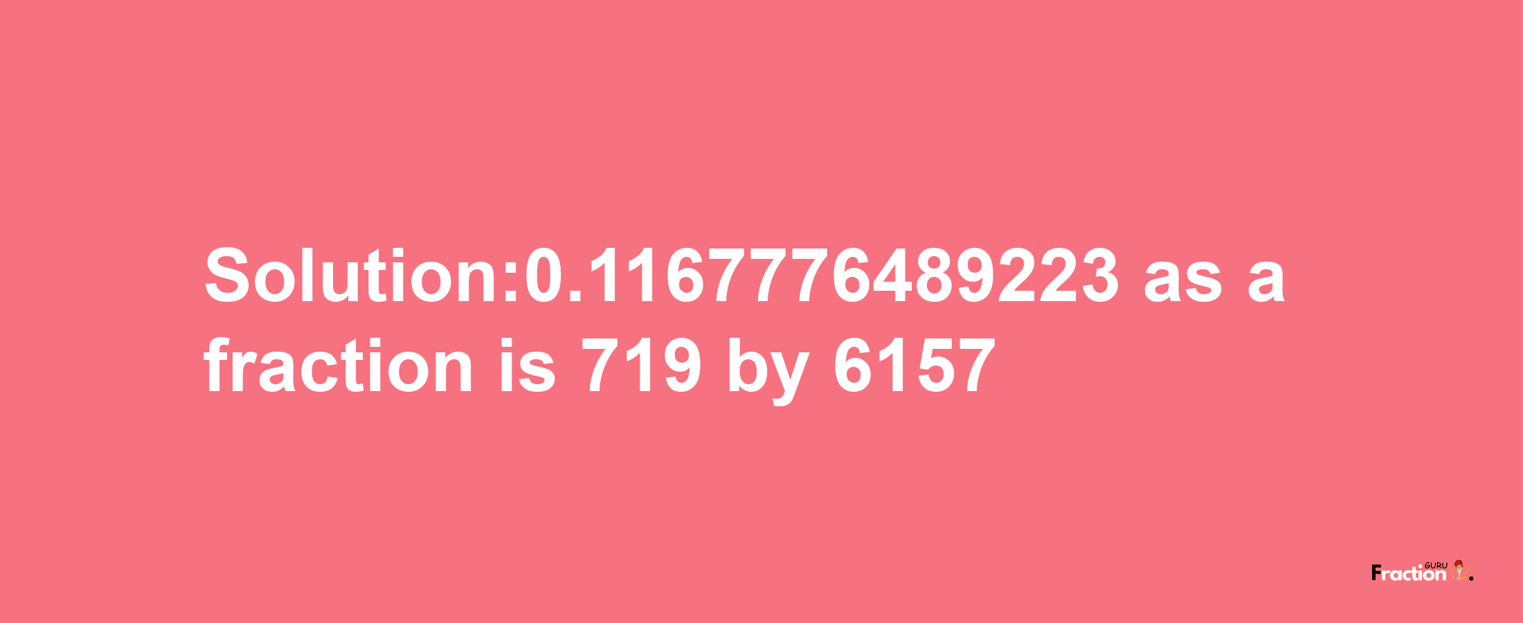 Solution:0.1167776489223 as a fraction is 719/6157