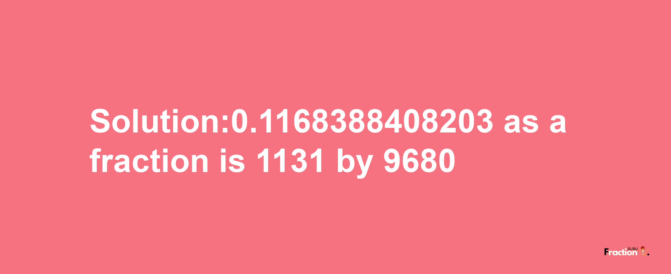 Solution:0.1168388408203 as a fraction is 1131/9680