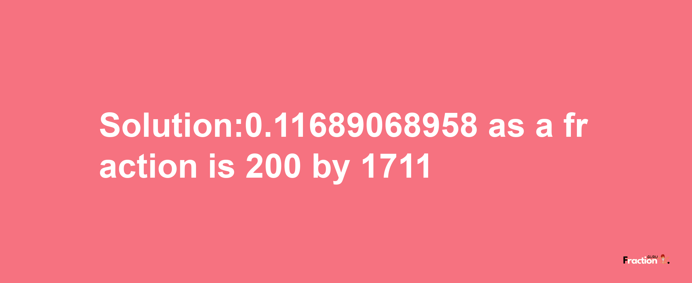 Solution:0.11689068958 as a fraction is 200/1711