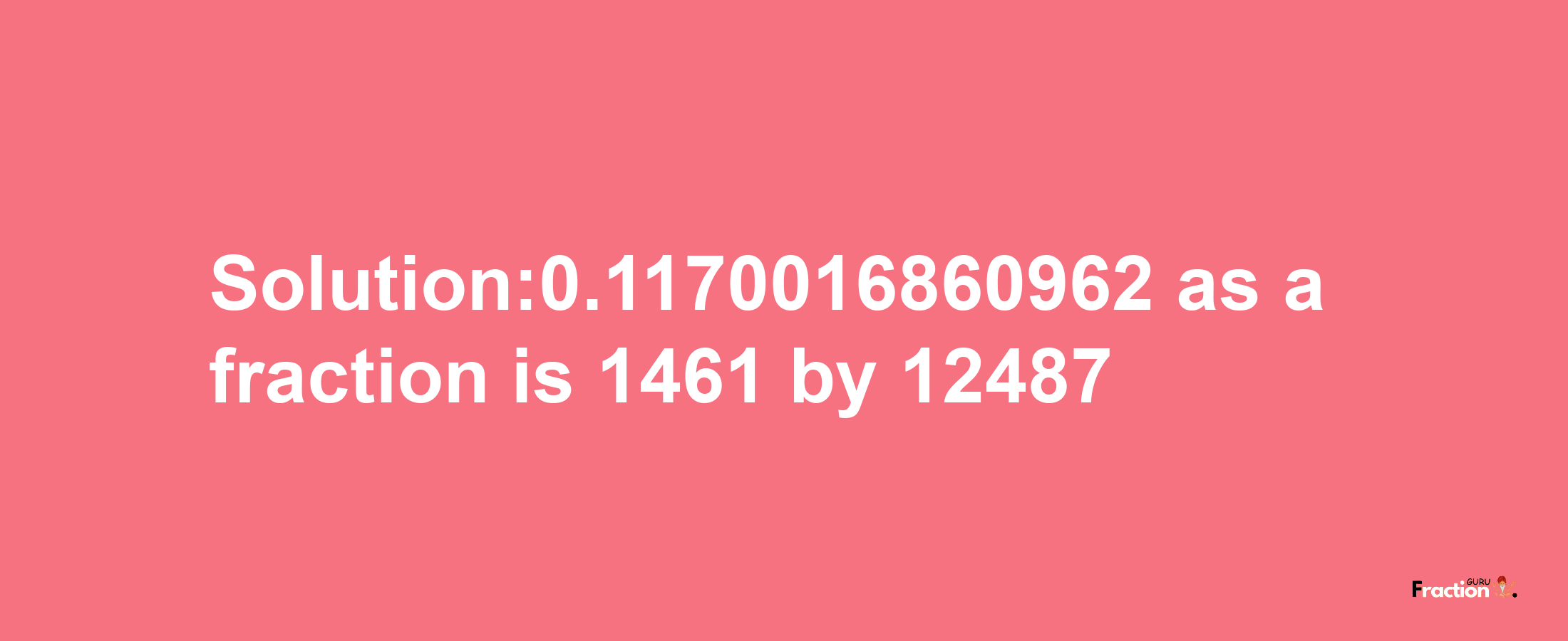 Solution:0.1170016860962 as a fraction is 1461/12487