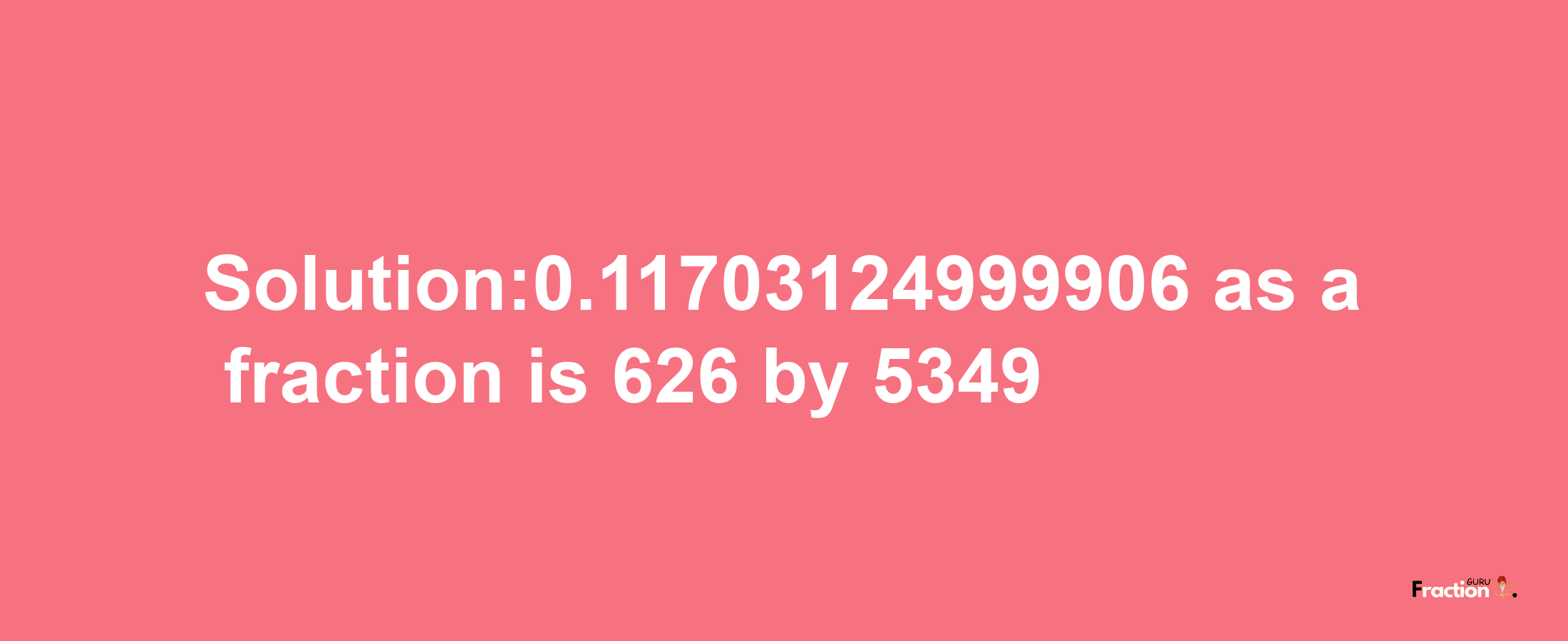 Solution:0.11703124999906 as a fraction is 626/5349