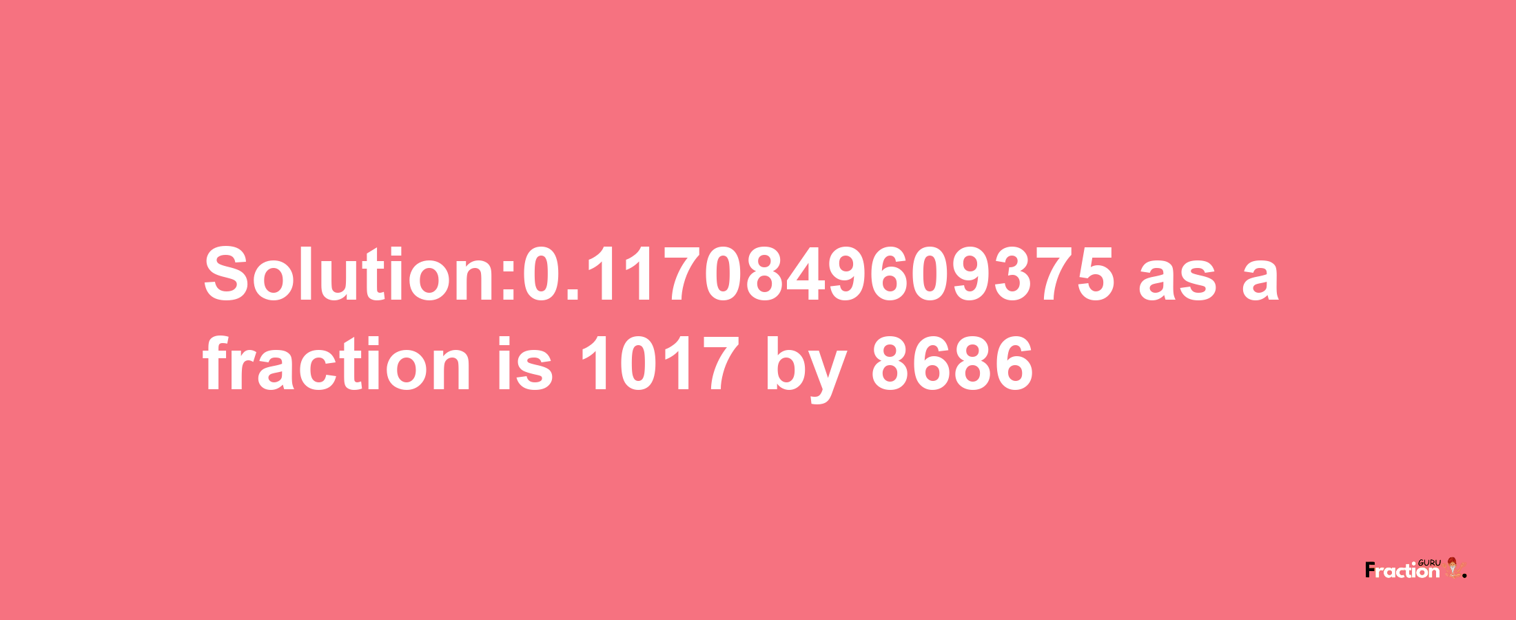 Solution:0.1170849609375 as a fraction is 1017/8686