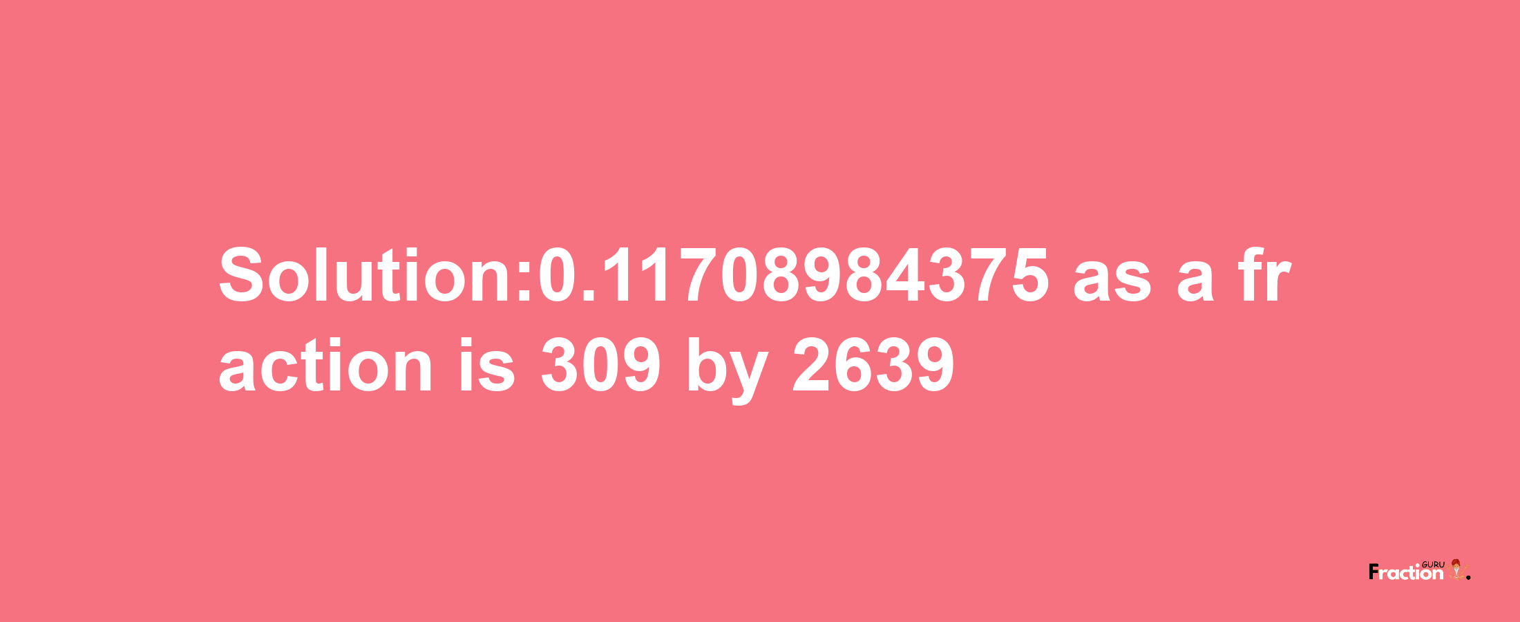 Solution:0.11708984375 as a fraction is 309/2639