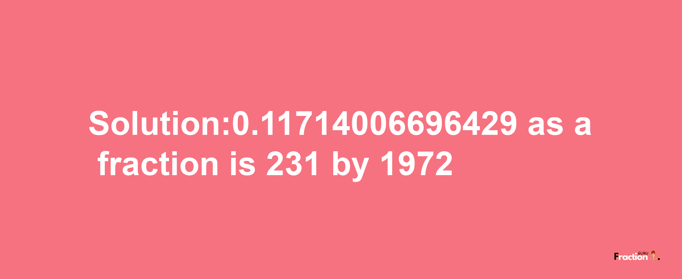 Solution:0.11714006696429 as a fraction is 231/1972