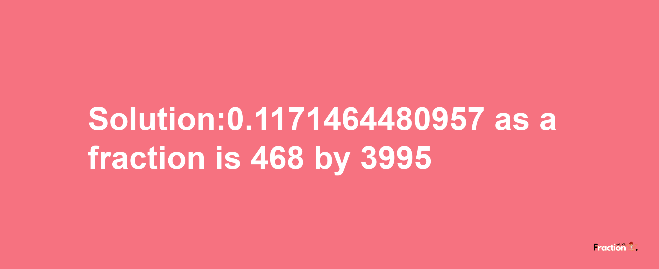 Solution:0.1171464480957 as a fraction is 468/3995