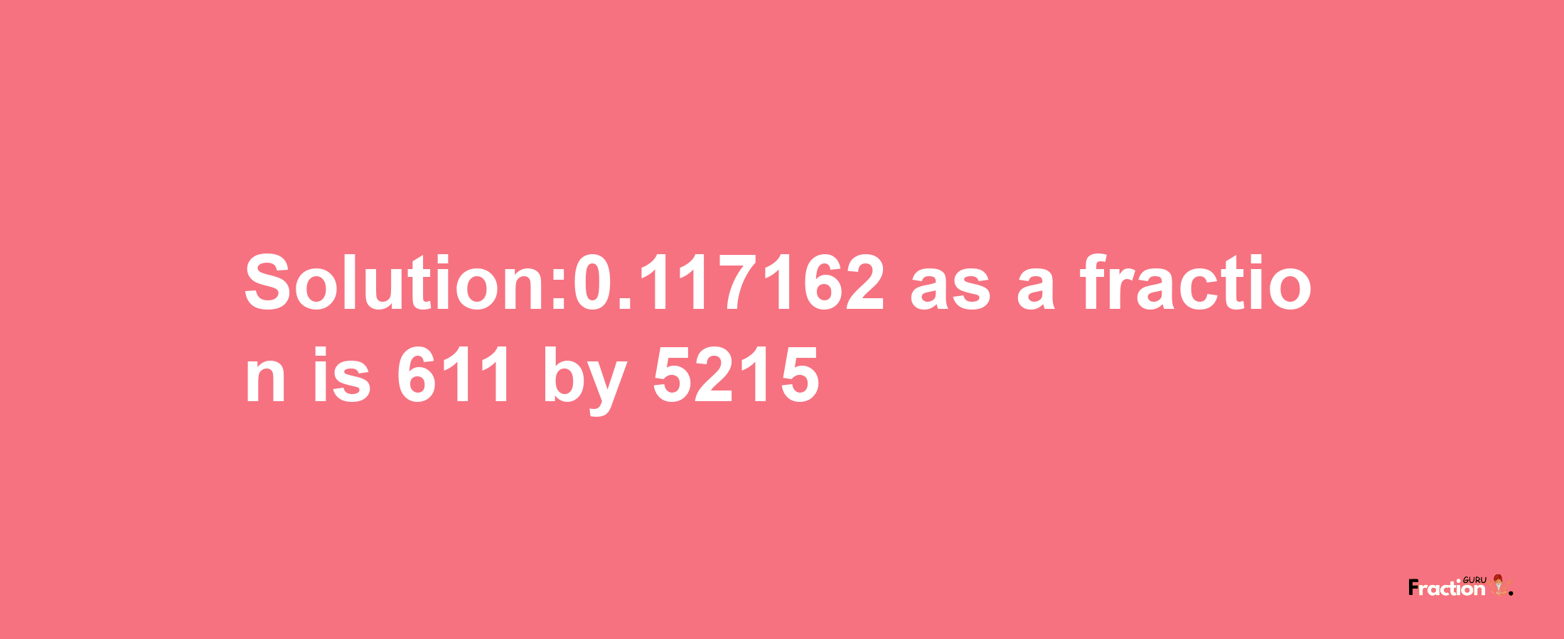 Solution:0.117162 as a fraction is 611/5215