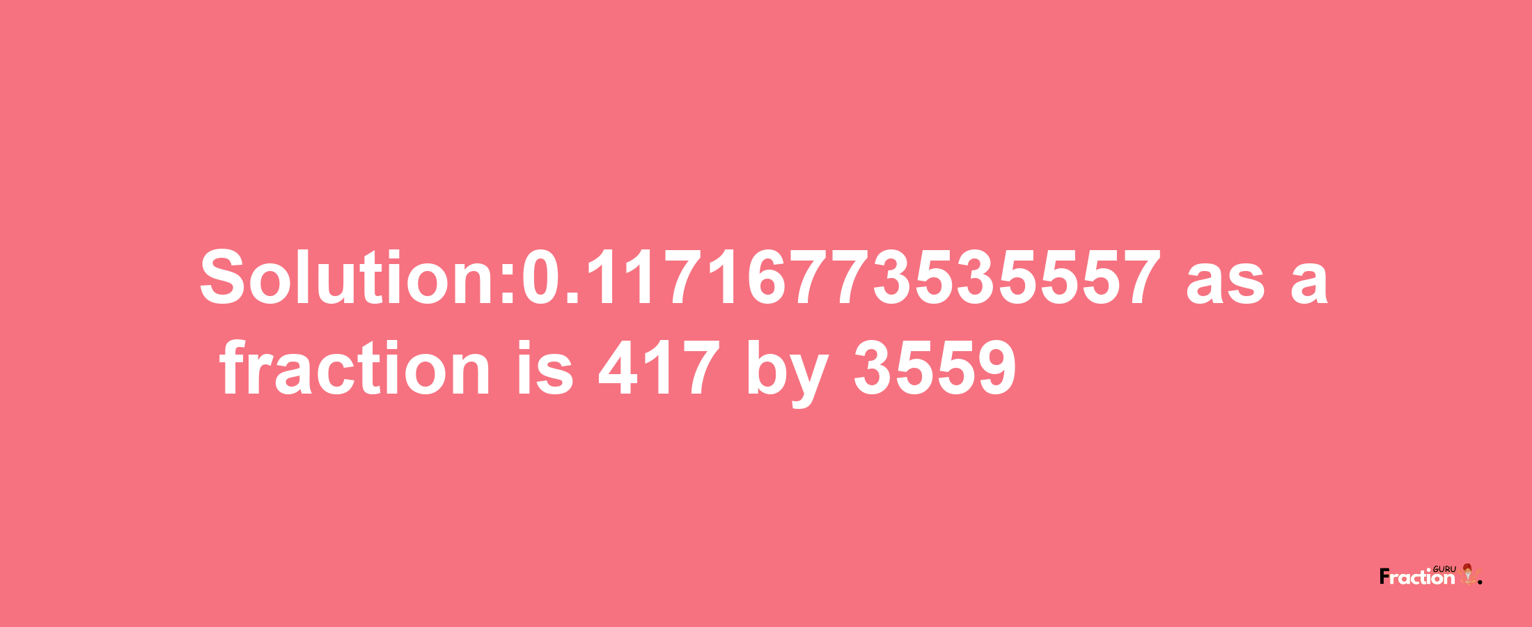 Solution:0.11716773535557 as a fraction is 417/3559