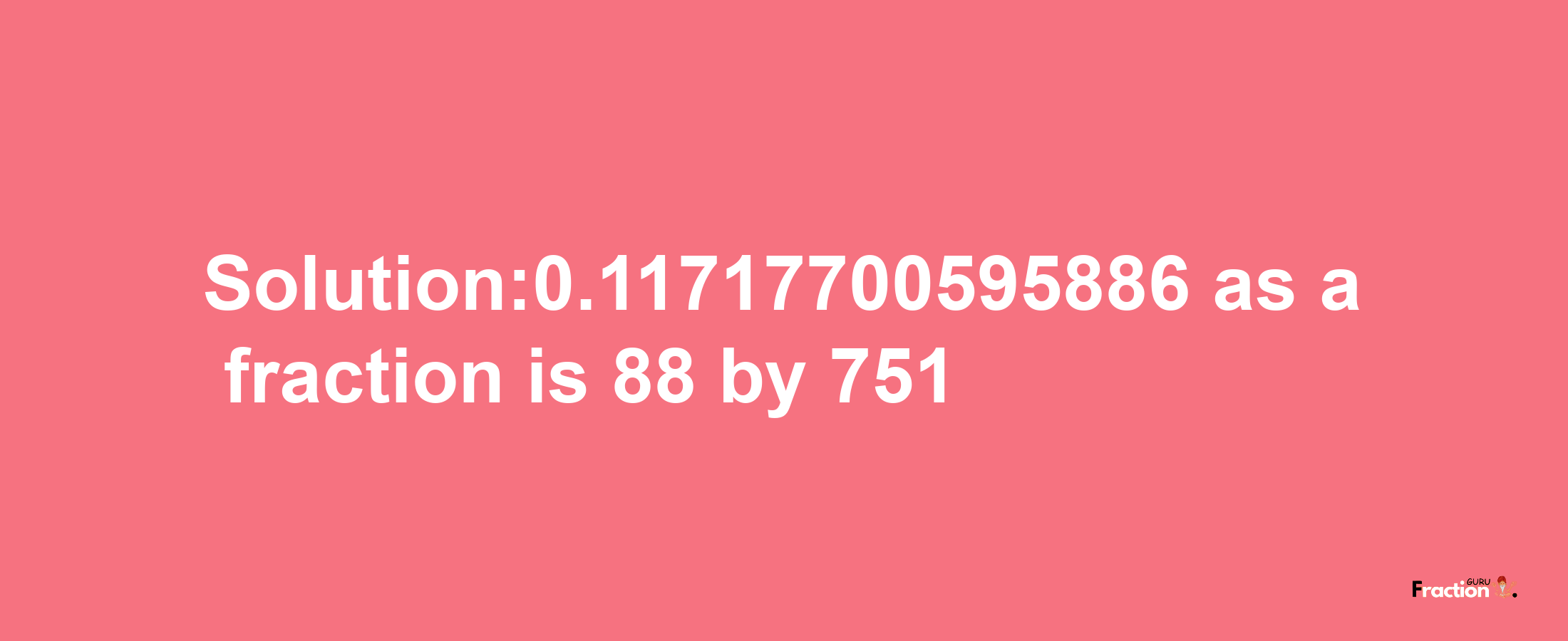 Solution:0.11717700595886 as a fraction is 88/751