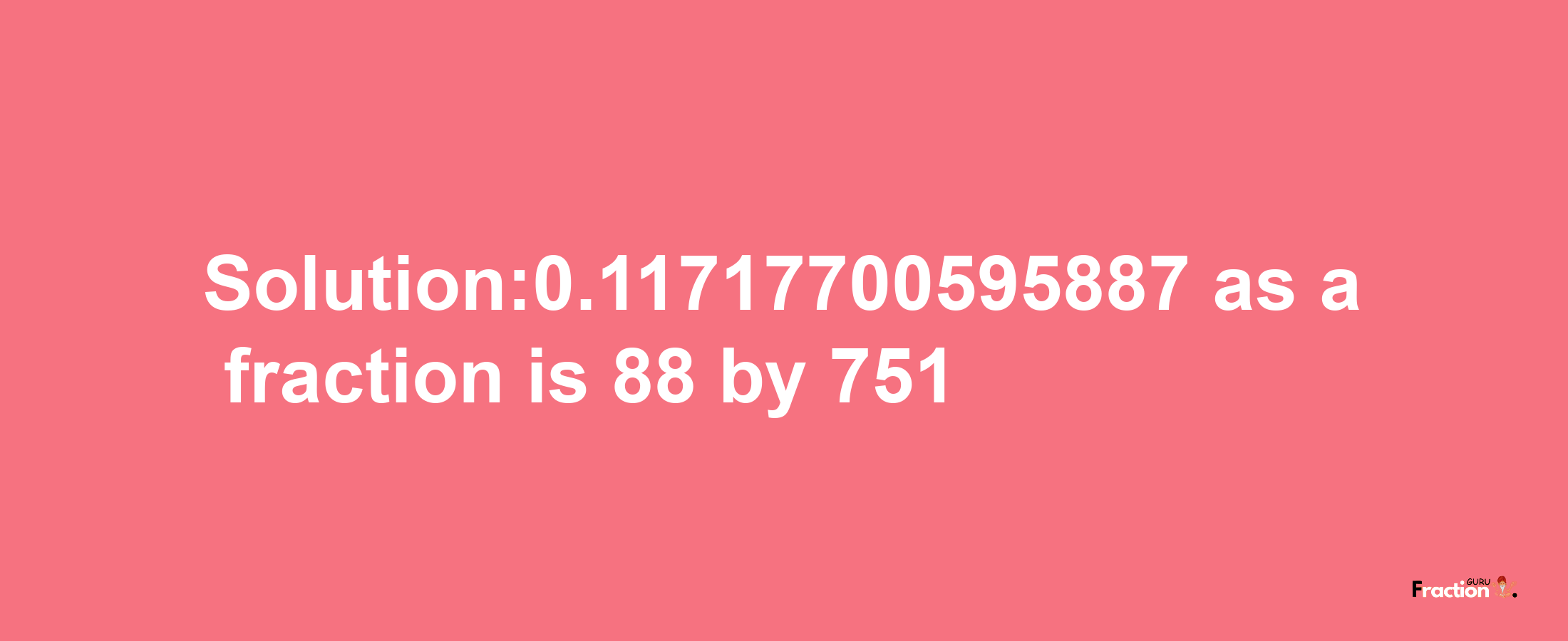 Solution:0.11717700595887 as a fraction is 88/751