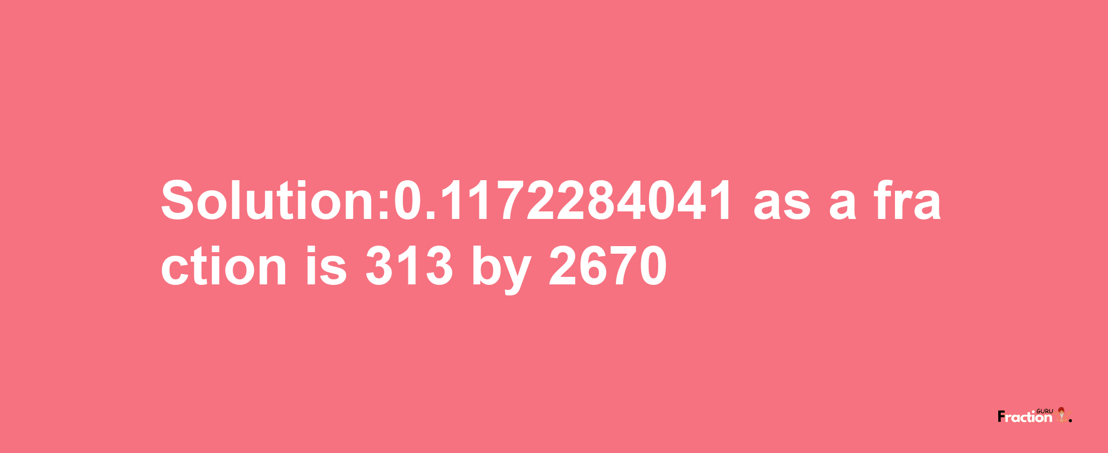 Solution:0.1172284041 as a fraction is 313/2670