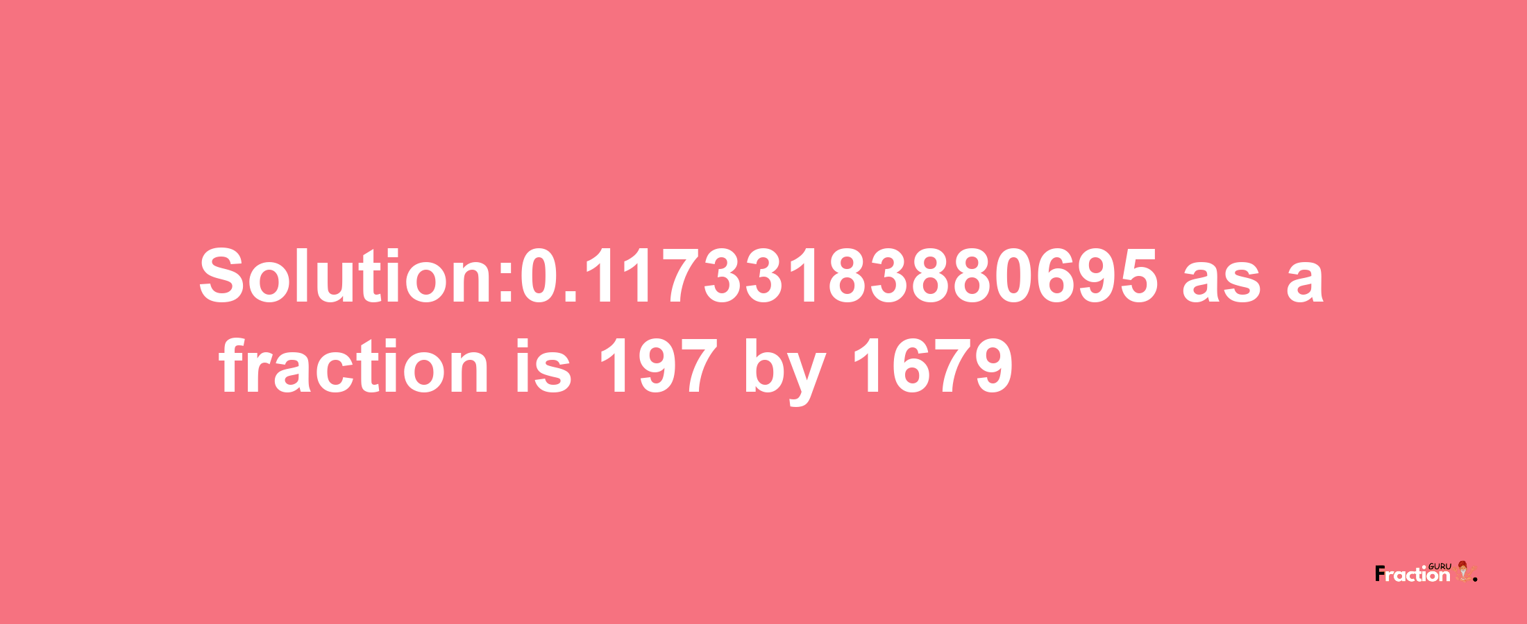 Solution:0.11733183880695 as a fraction is 197/1679