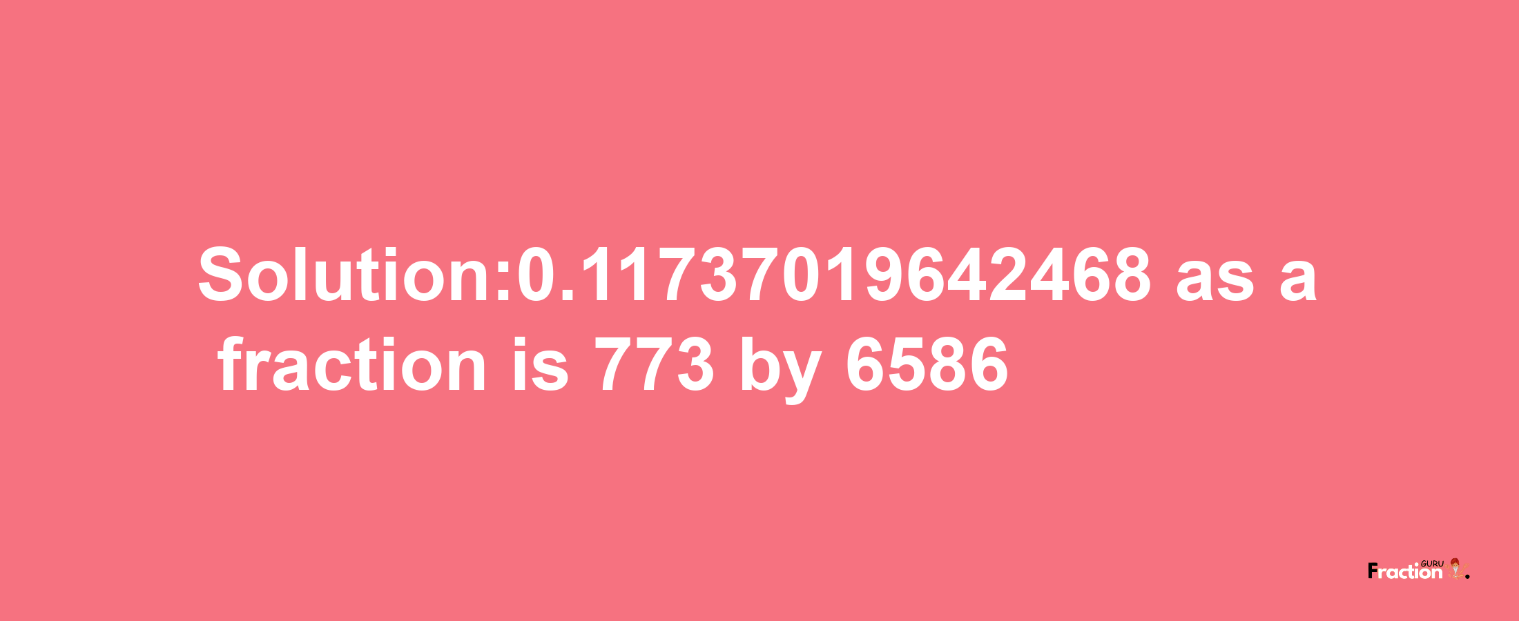 Solution:0.11737019642468 as a fraction is 773/6586