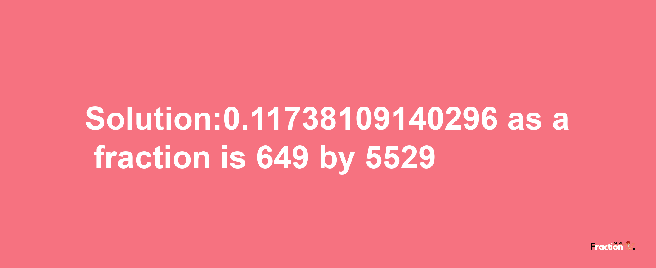 Solution:0.11738109140296 as a fraction is 649/5529